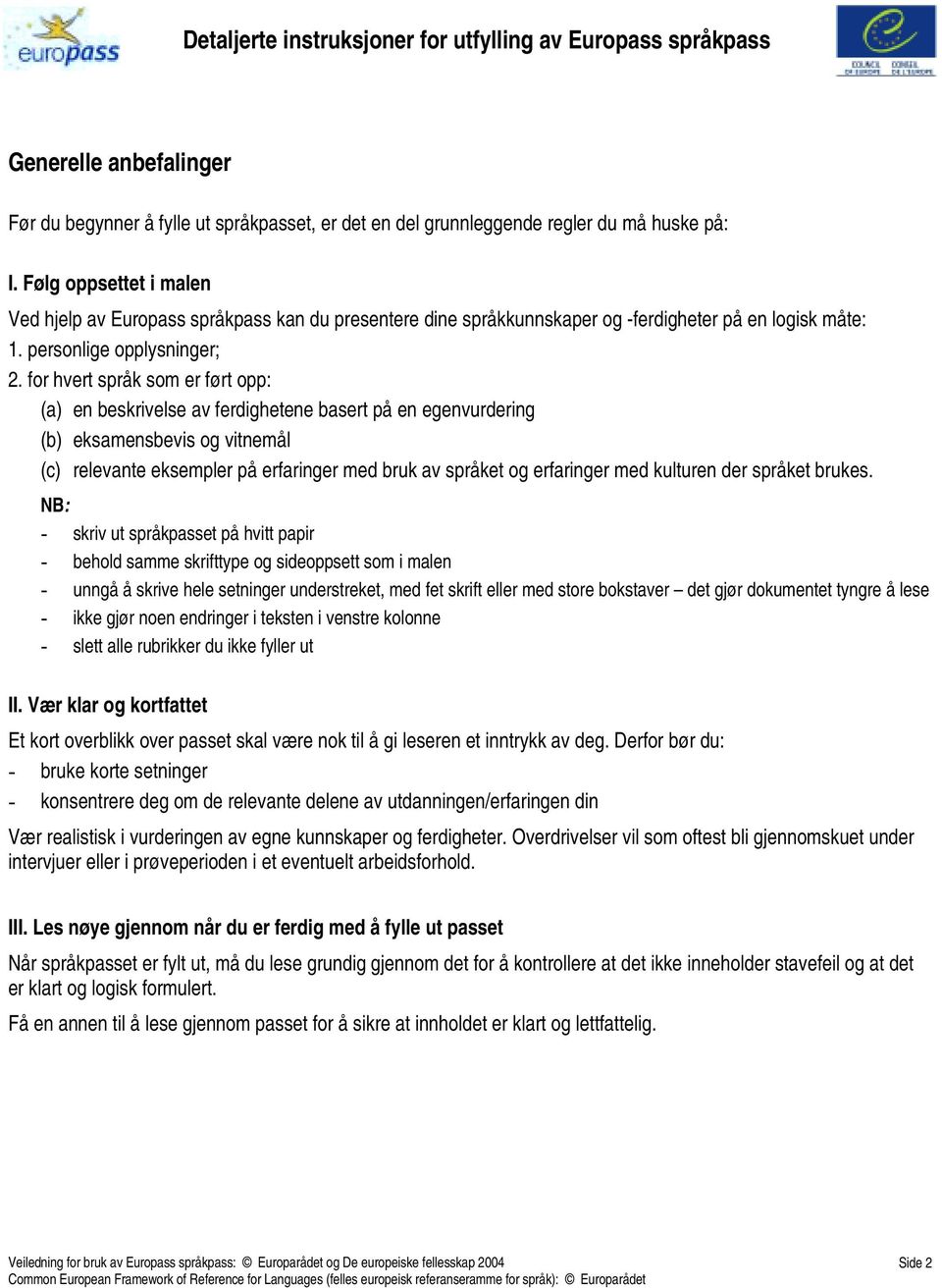 for hvert språk som er ført opp: (a) en beskrivelse av ferdighetene basert på en egenvurdering (b) eksamensbevis og vitnemål (c) relevante eksempler på erfaringer med bruk av språket og erfaringer