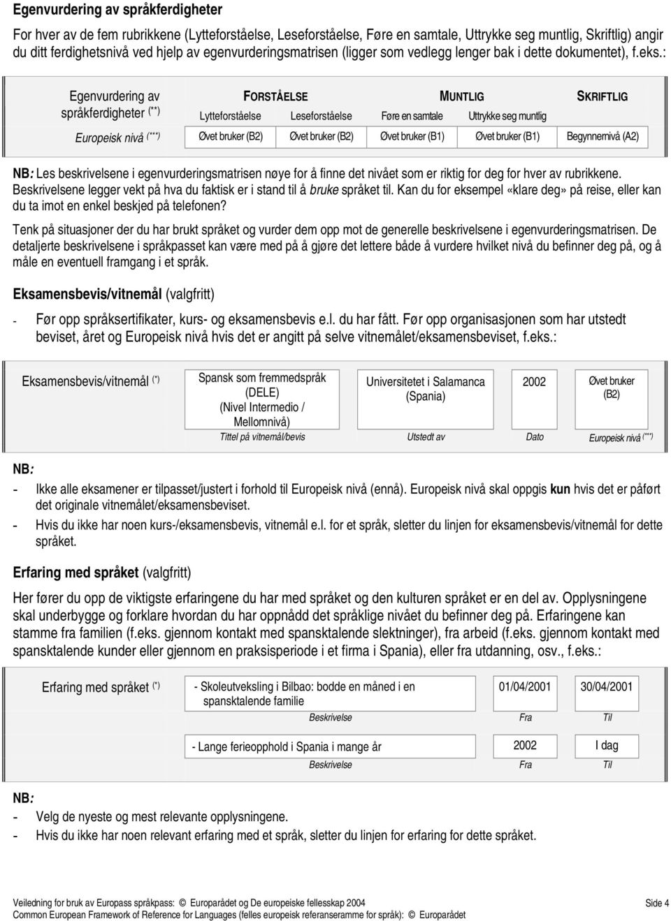 : Egenvurdering av språkferdigheter (**) Lytteforståelse Leseforståelse Føre en samtale Uttrykke seg muntlig FORSTÅELSE MUNTLIG SKRIFTLIG Europeisk nivå (***) Øvet bruker (B2) Øvet bruker (B2) Øvet