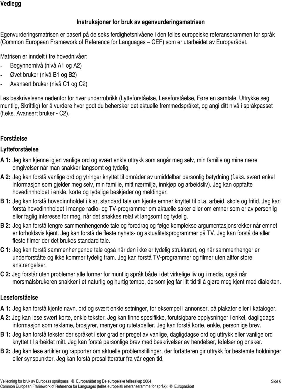 Matrisen er inndelt i tre hovednivåer: - Begynnernivå (nivå A1 og A2) - Øvet bruker (nivå B1 og B2) - Avansert bruker (nivå C1 og C2) Les beskrivelsene nedenfor for hver underrubrikk