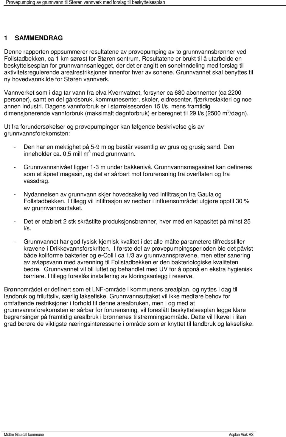 Resultatene er brukt til å utarbeide en beskyttelsesplan for grunnvannsanlegget, der det er angitt en soneinndeling med forslag til aktivitetsregulerende arealrestriksjoner innenfor hver av sonene.