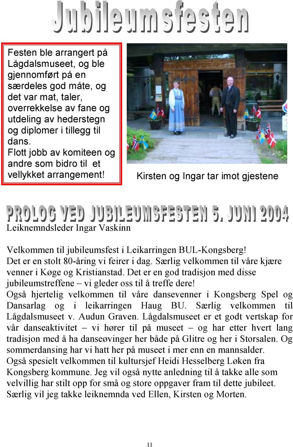 Det er en stolt 80-åring vi feirer i dag. Særlig velkommen til våre kjære venner i Køge og Kristianstad. Det er en god tradisjon med disse jubileumstreffene vi gleder oss til å treffe dere!