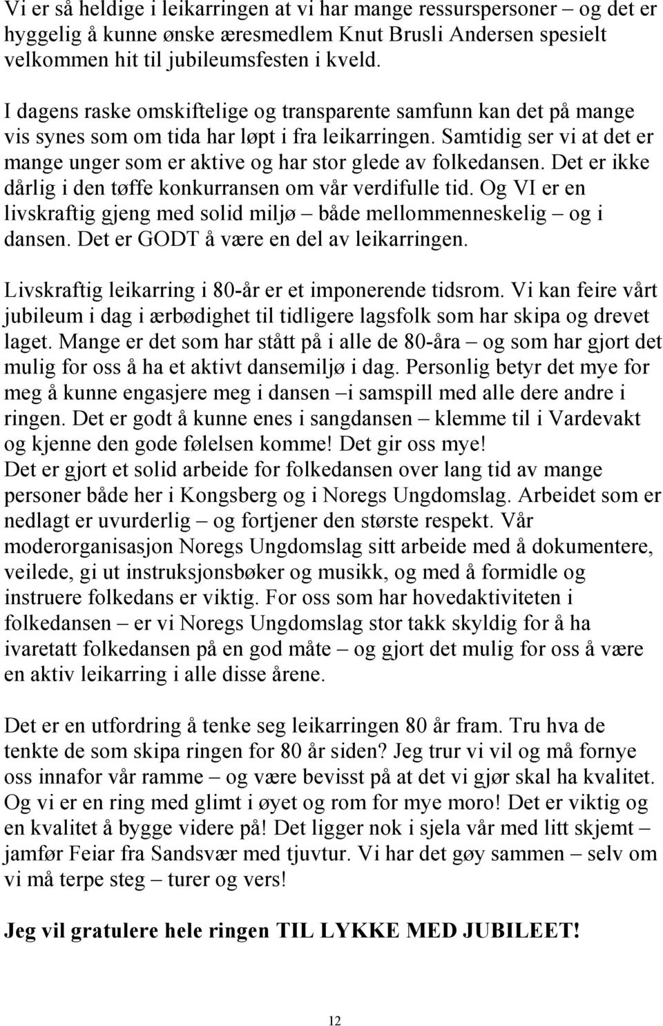 Samtidig ser vi at det er mange unger som er aktive og har stor glede av folkedansen. Det er ikke dårlig i den tøffe konkurransen om vår verdifulle tid.