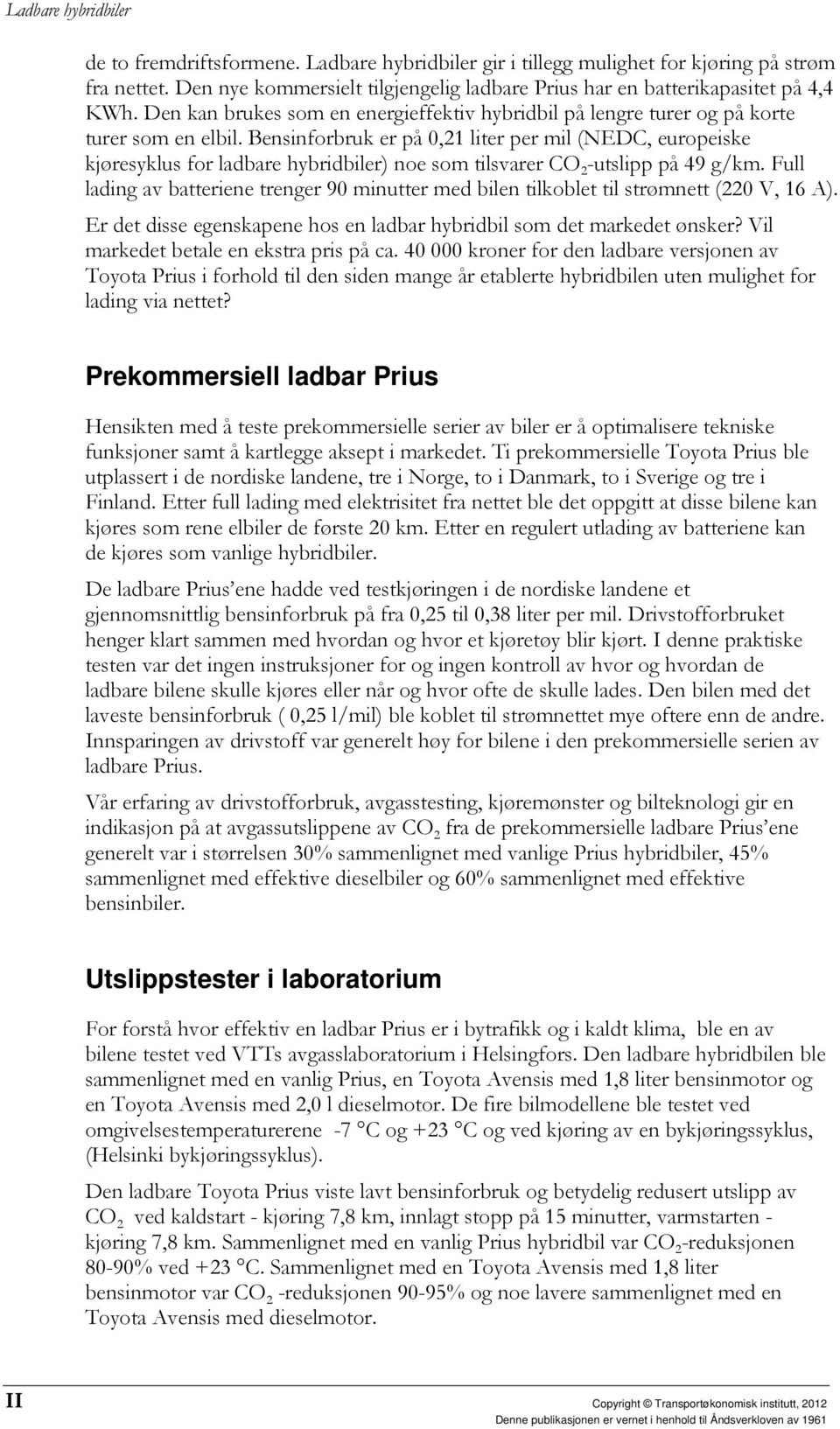 Bensinforbruk er på 0,21 liter per mil (NEDC, europeiske kjøresyklus for ladbare hybridbiler) noe som tilsvarer CO 2 -utslipp på 49 g/km.