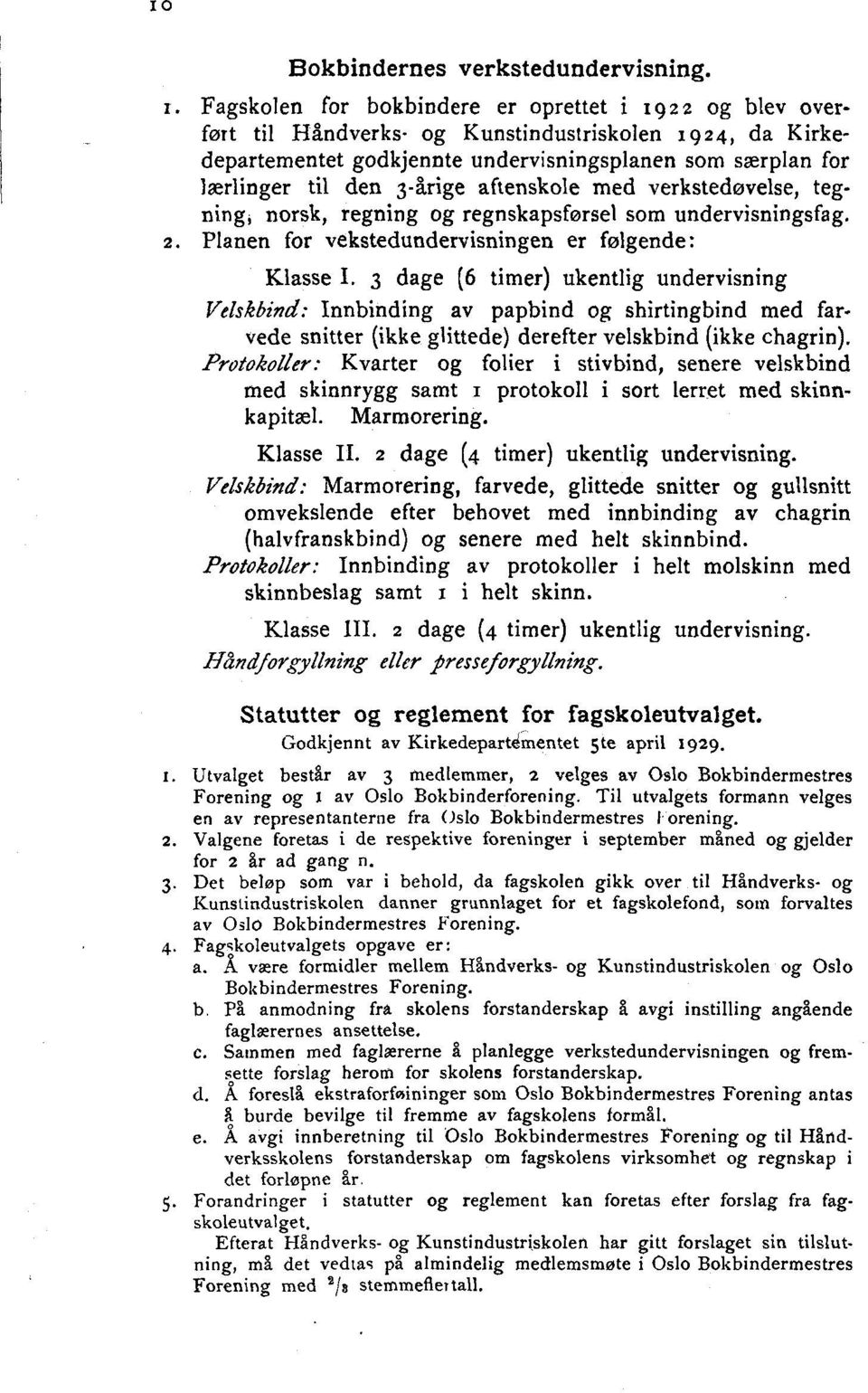 3-årige aftenskole med verkstedøvelse, tegning, norsk, regning og regnskapsførsel som undervisningsfag. 2. Planen for vekstedundervisningen er følgende: Klasse I.