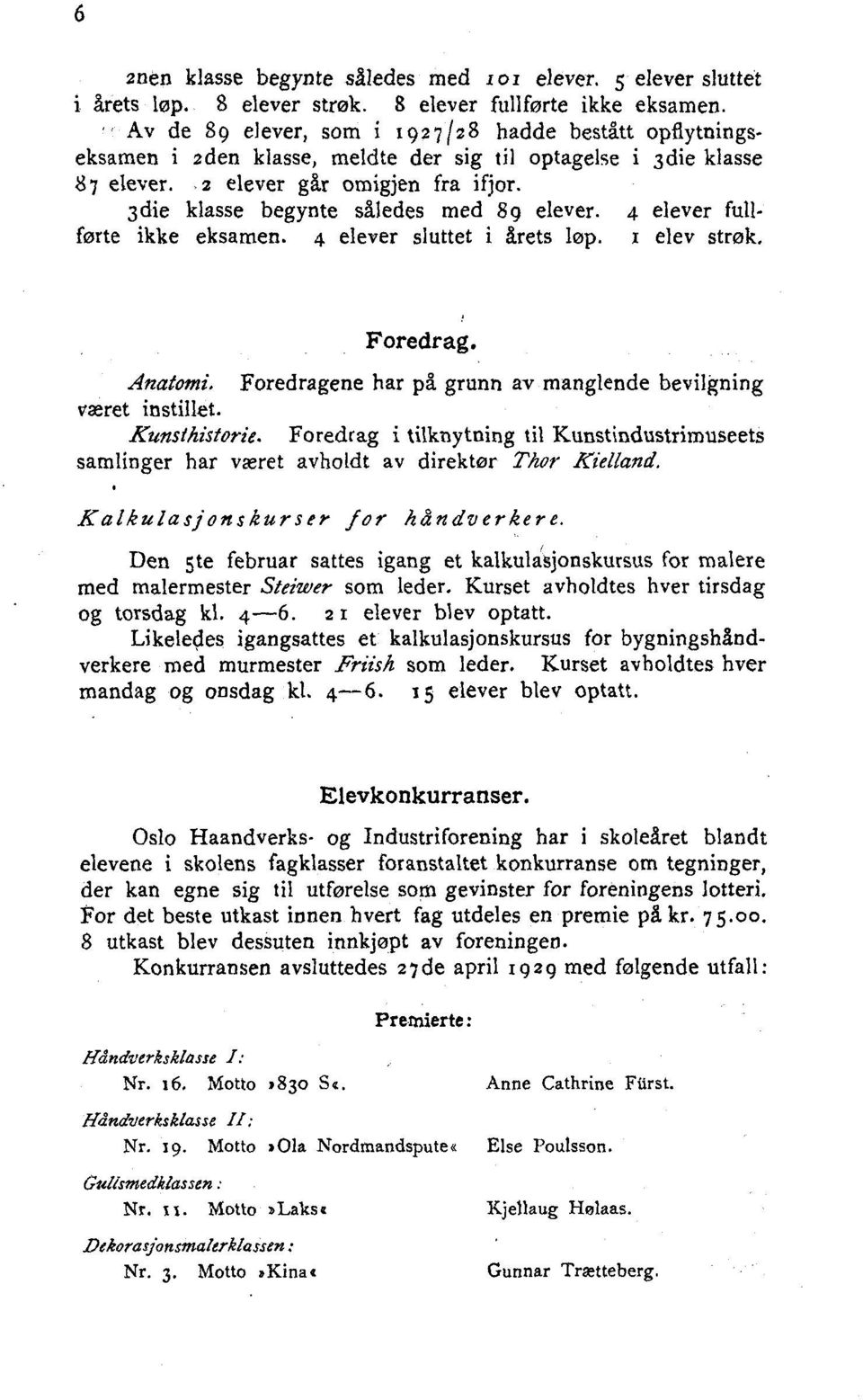 3die klasse begynte således med 8g elever. 4 elever fullførte ikke eksamen. 4 elever sluttet i årets løp. i elev strøk. Foredrag. Anatomi.