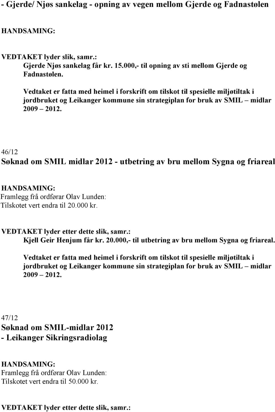 av bru mellom Sygna og friareal Framlegg frå ordførar Olav Lunden: Tilskotet vert endra til 20.000 kr. VEDTAKET lyder etter dette slik, samr.: Kjell Geir Henjum får kr. 20.000,- til utbetring av bru mellom Sygna og friareal.