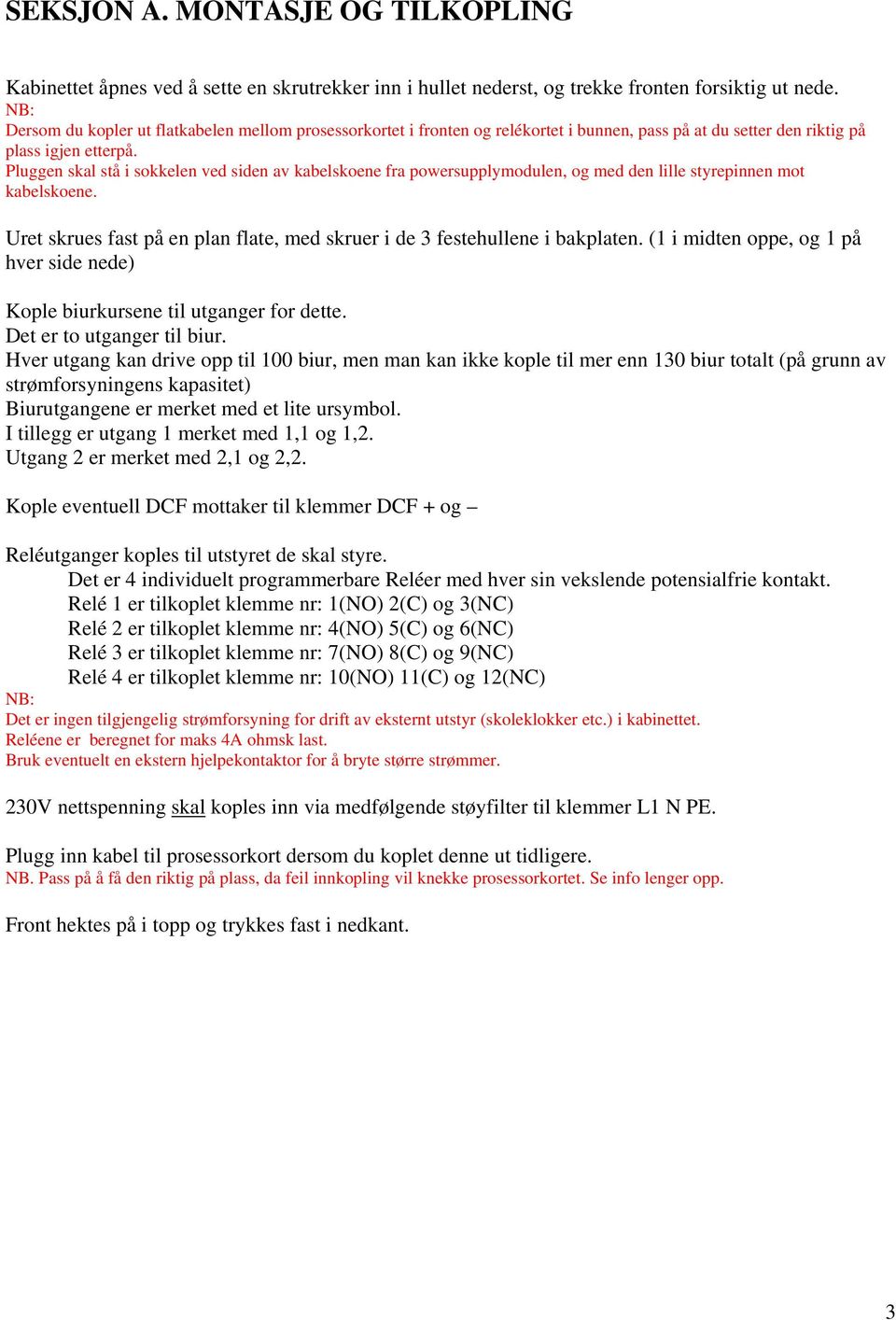 Pluggen skal stå i sokkelen ved siden av kabelskoene fra powersupplymodulen, og med den lille styrepinnen mot kabelskoene.