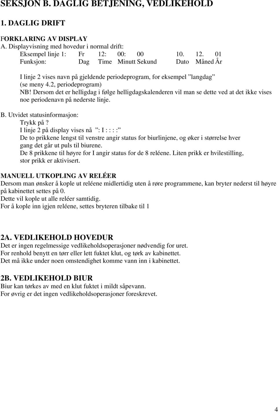 Dersom det er helligdag i følge helligdagskalenderen vil man se dette ved at det ikke vises noe periodenavn på nederste linje. B. Utvidet statusinformasjon: Trykk på?