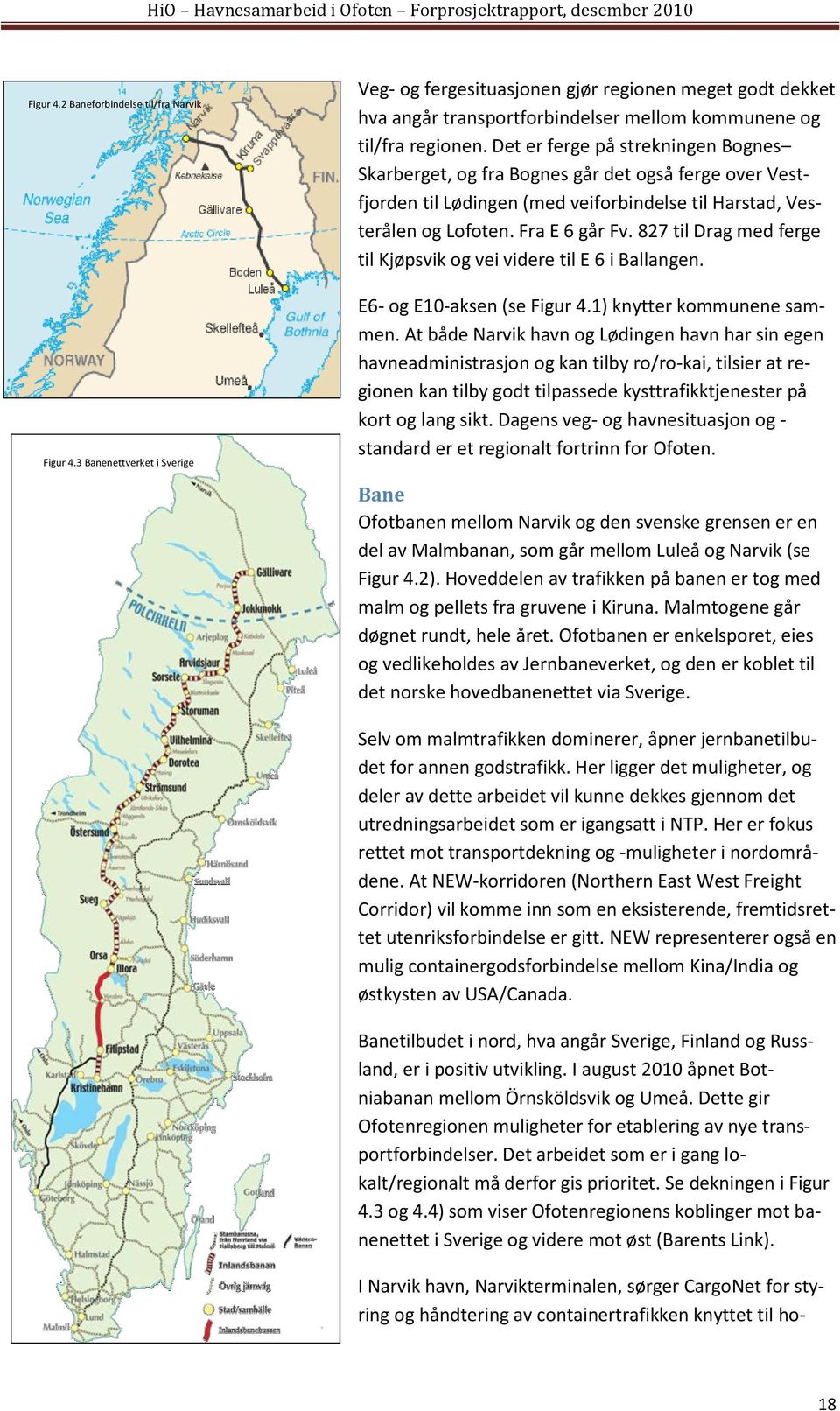 Det er ferge på strekningen Bognes Skarberget, og fra Bognes går det også ferge over Vestfjorden til Lødingen (med veiforbindelse til Harstad, Vesterålen og Lofoten. Fra E 6 går Fv.