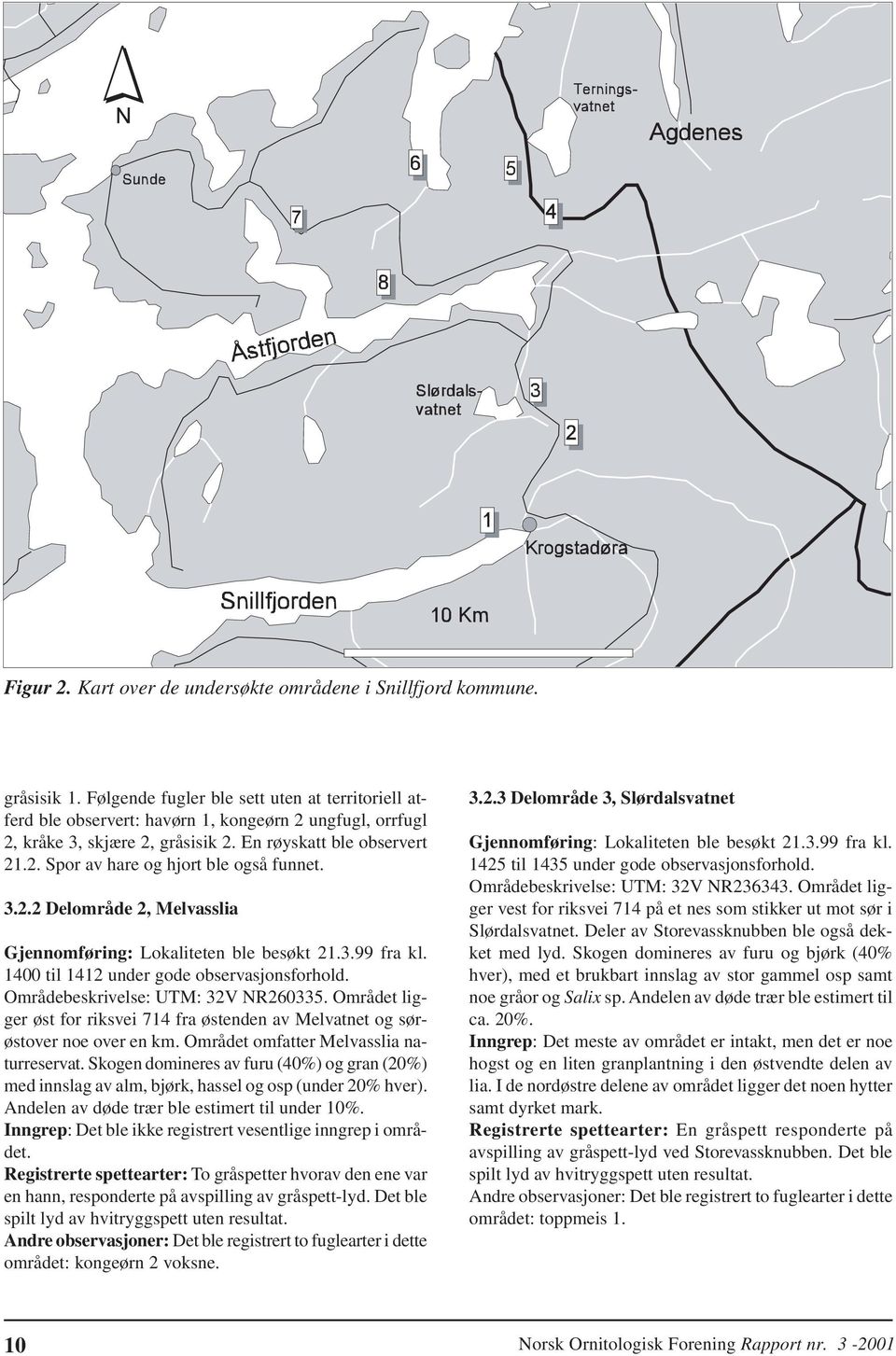 3.2.2 Delområde 2, Melvasslia Gjennomføring: Lokaliteten ble besøkt 21.3.99 fra kl. 1400 til 1412 under gode observasjonsforhold. Områdebeskrivelse: UTM: 32V NR260335.