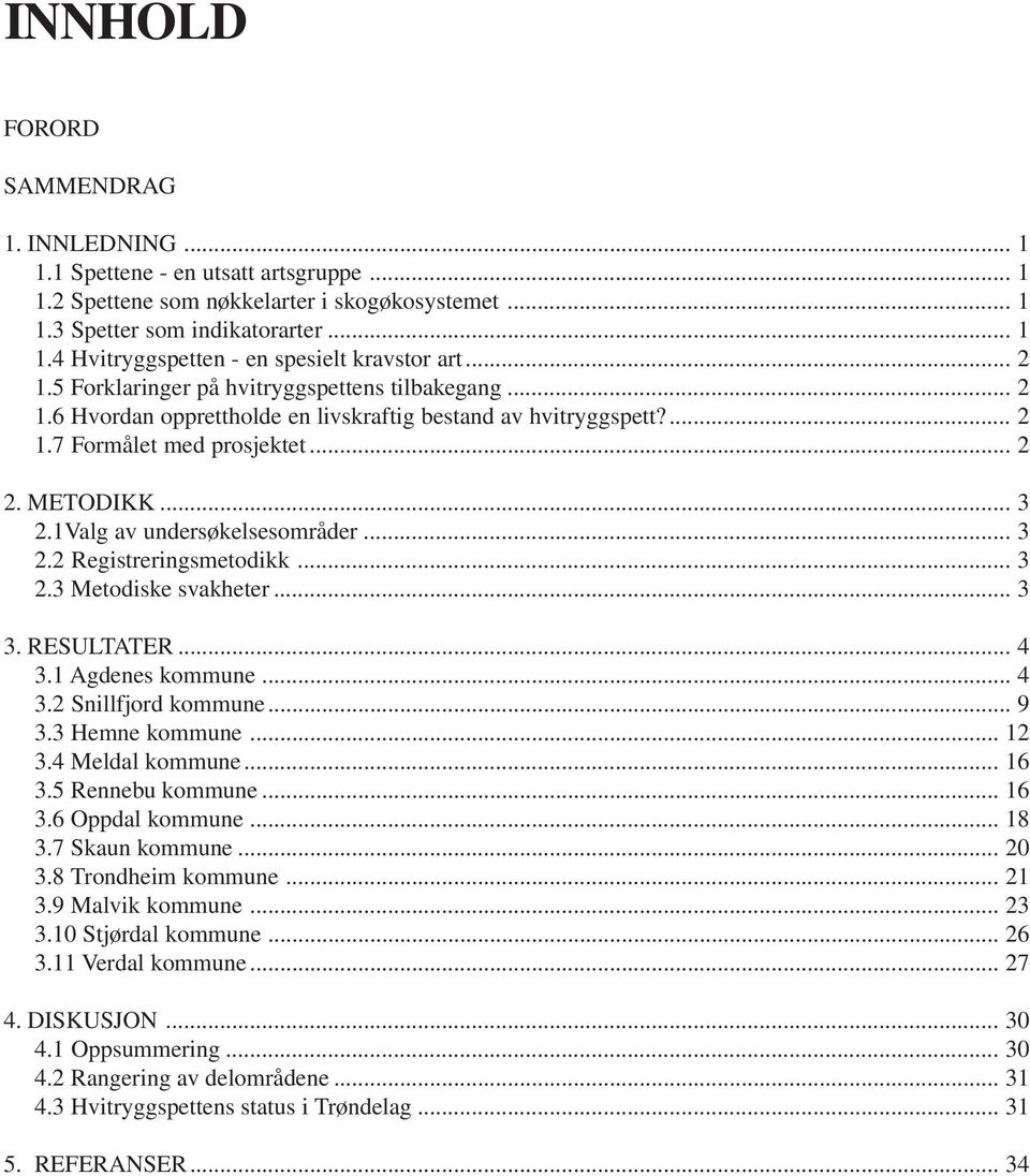 1Valg av undersøkelsesområder... 3 2.2 Registreringsmetodikk... 3 2.3 Metodiske svakheter... 3 3. RESULTATER... 4 3.1 Agdenes kommune... 4 3.2 Snillfjord kommune... 9 3.3 Hemne kommune... 12 3.