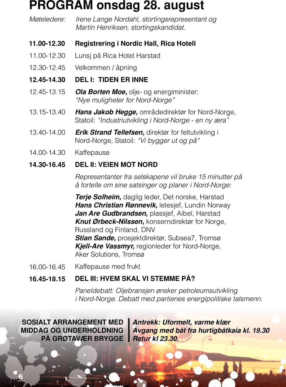 15 Registrering i Nordic Hall, Rica Hotell Lunsj på Rica Hotel Harstad Velkommen / åpning DEL I: TIDEN ER INNE Ola Borten Moe, olje- og energiminister: Nye muligheter for Nord-Norge Hans Jakob Hegge,