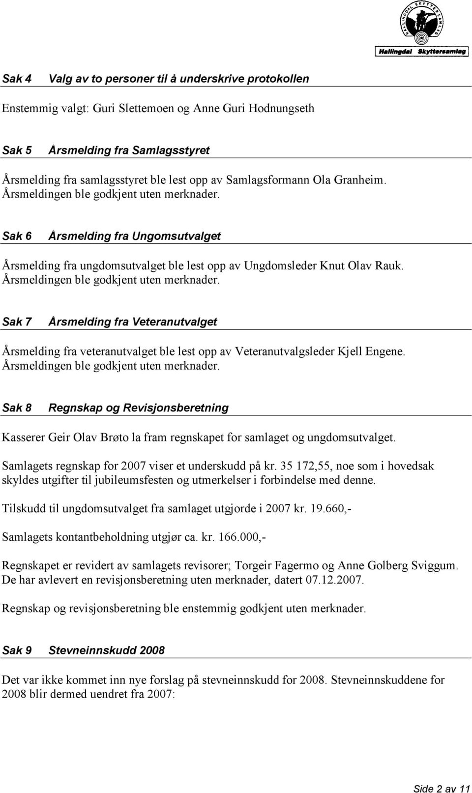 Årsmeldingen ble godkjent uten merknader. Sak 7 Årsmelding fra Veteranutvalget Årsmelding fra veteranutvalget ble lest opp av Veteranutvalgsleder Kjell Engene.