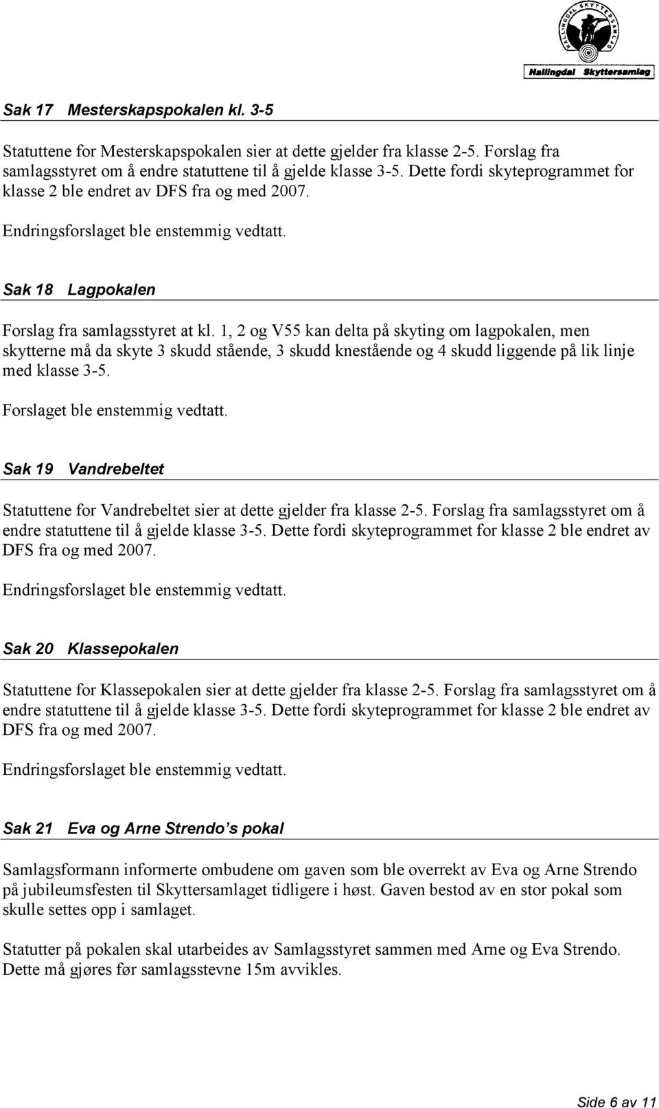 1, 2 og V55 kan delta på skyting om lagpokalen, men skytterne må da skyte 3 skudd stående, 3 skudd knestående og 4 skudd liggende på lik linje med klasse 3-5. Forslaget ble enstemmig vedtatt.