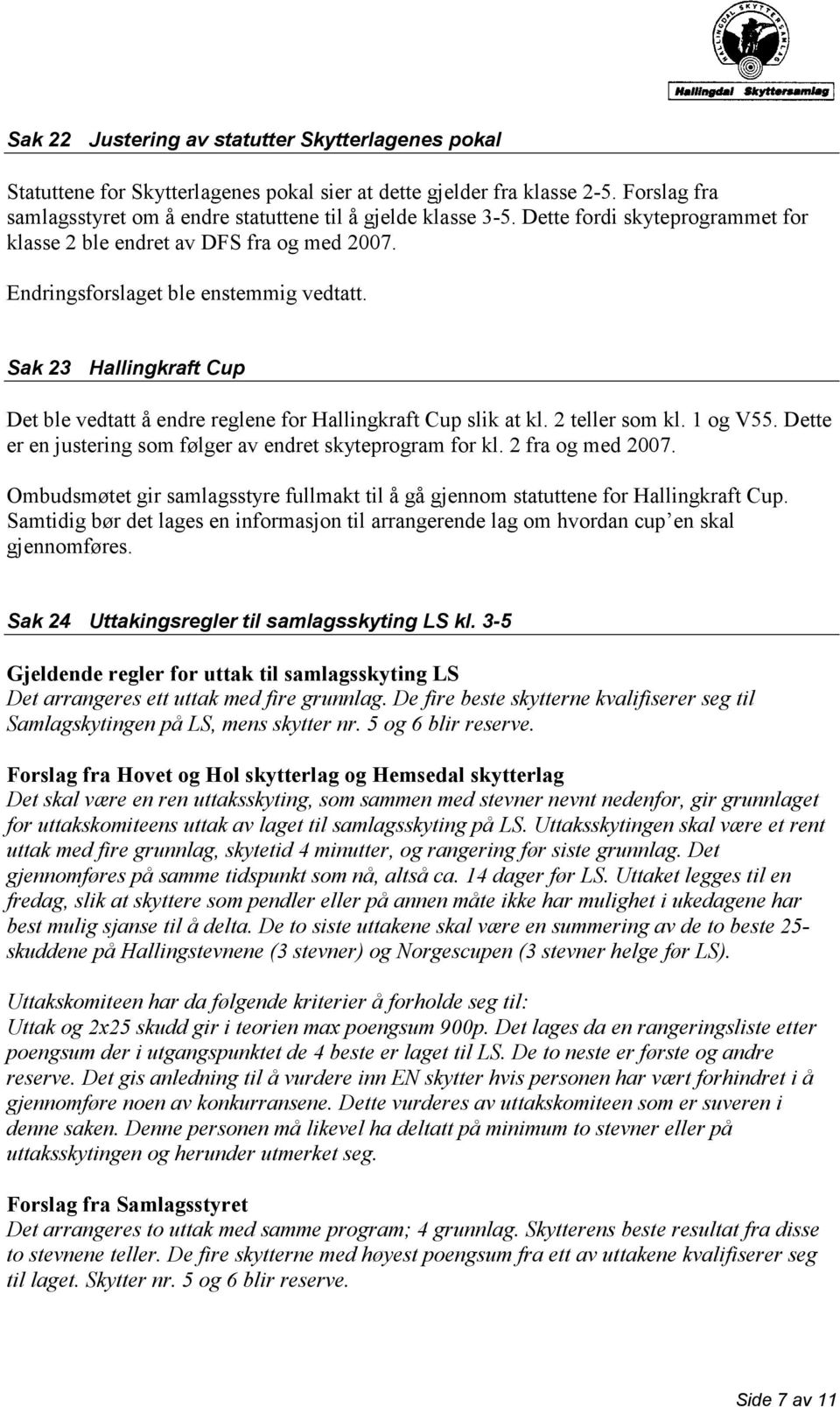 Dette er en justering som følger av endret skyteprogram for kl. 2 fra og med 2007. Ombudsmøtet gir samlagsstyre fullmakt til å gå gjennom statuttene for Hallingkraft Cup.