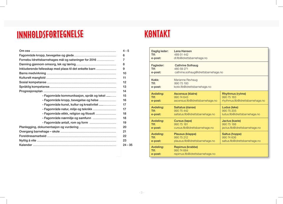 .. 14 - Fagområde kommunikasjon, språk og tekst... 15 - Fagområde kropp, bevegelse og helse... 16 - Fagområde kunst, kultur og kreativitet... 17 - Fagområde natur, miljø og teknikk.