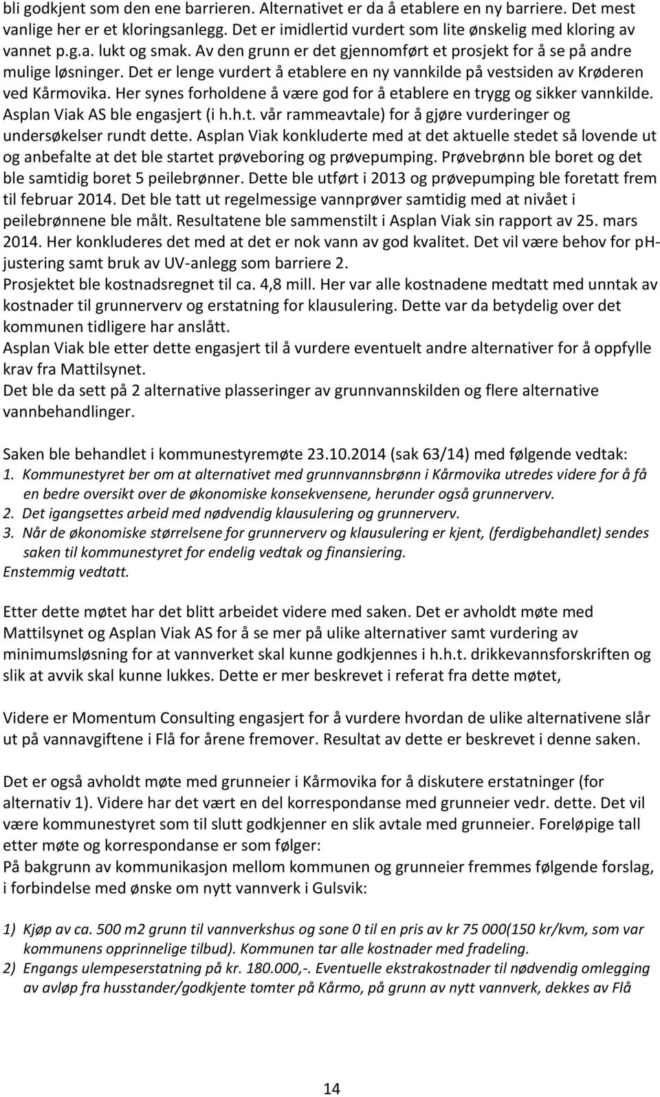 Her synes forholdene å være god for å etablere en trygg og sikker vannkilde. Asplan Viak AS ble engasjert (i h.h.t. vår rammeavtale) for å gjøre vurderinger og undersøkelser rundt dette.