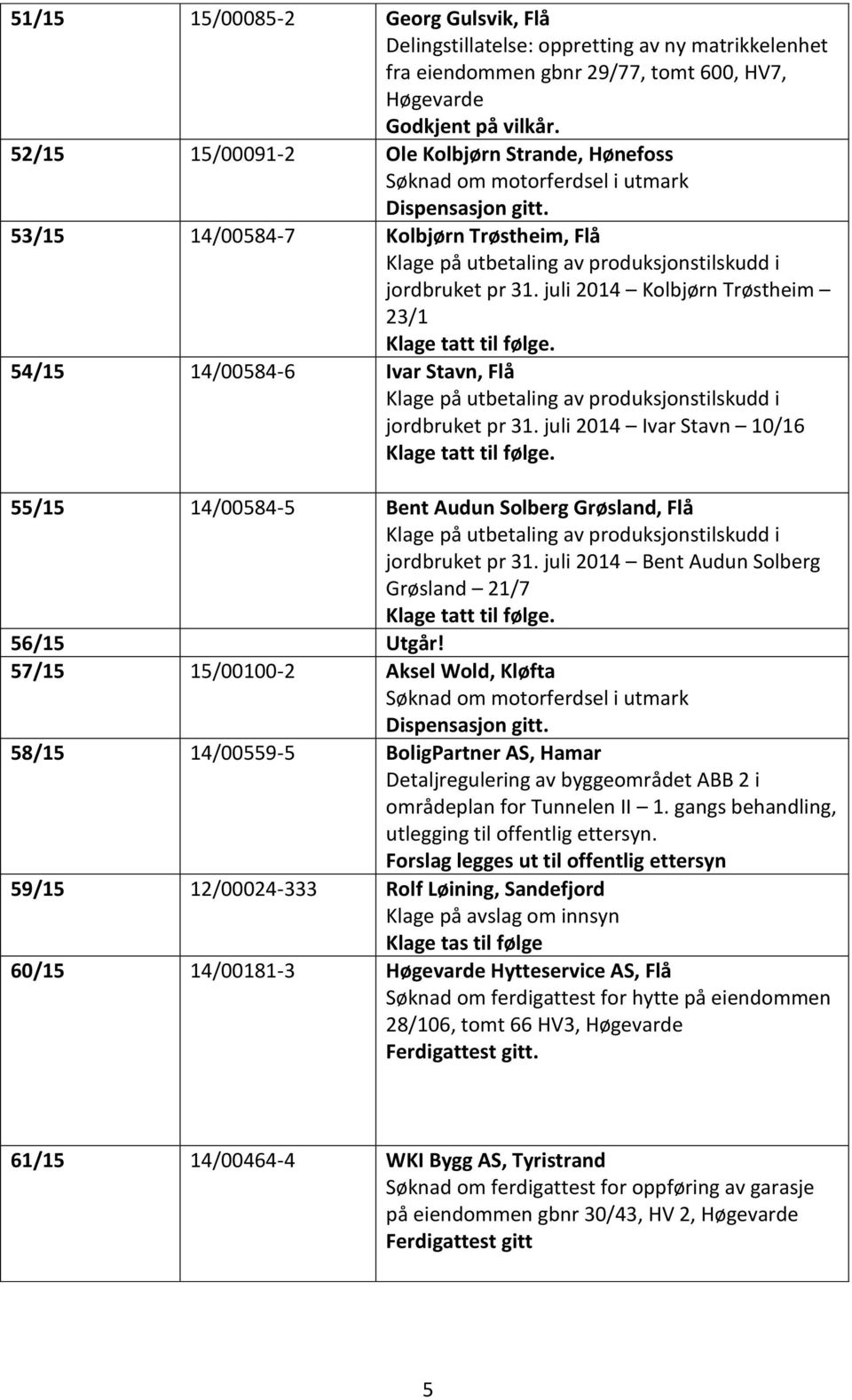 53/15 14/00584-7 Kolbjørn Trøstheim, Flå Klage på utbetaling av produksjonstilskudd i jordbruket pr 31. juli 2014 Kolbjørn Trøstheim 23/1 Klage tatt til følge.