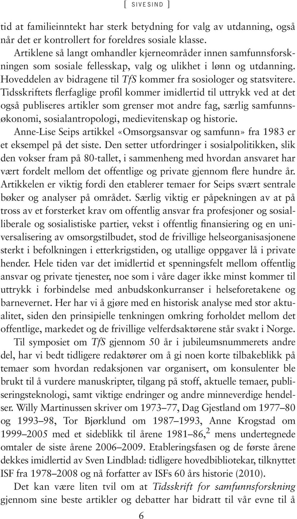 Tidsskriftets flerfaglige profil kommer imidlertid til uttrykk ved at det også publiseres artikler som grenser mot andre fag, særlig samfunnsøkonomi, sosialantropologi, medievitenskap og historie.