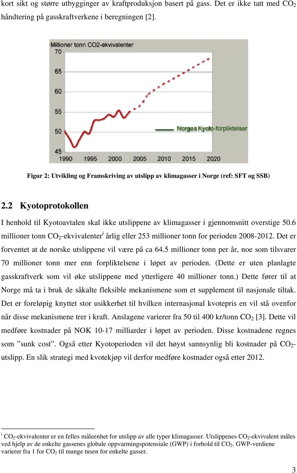 6 millioner tonn CO 2 -ekvivalenter i årlig eller 253 millioner tonn for perioden 2008-2012. Det er forventet at de norske utslippene vil være på ca 64.