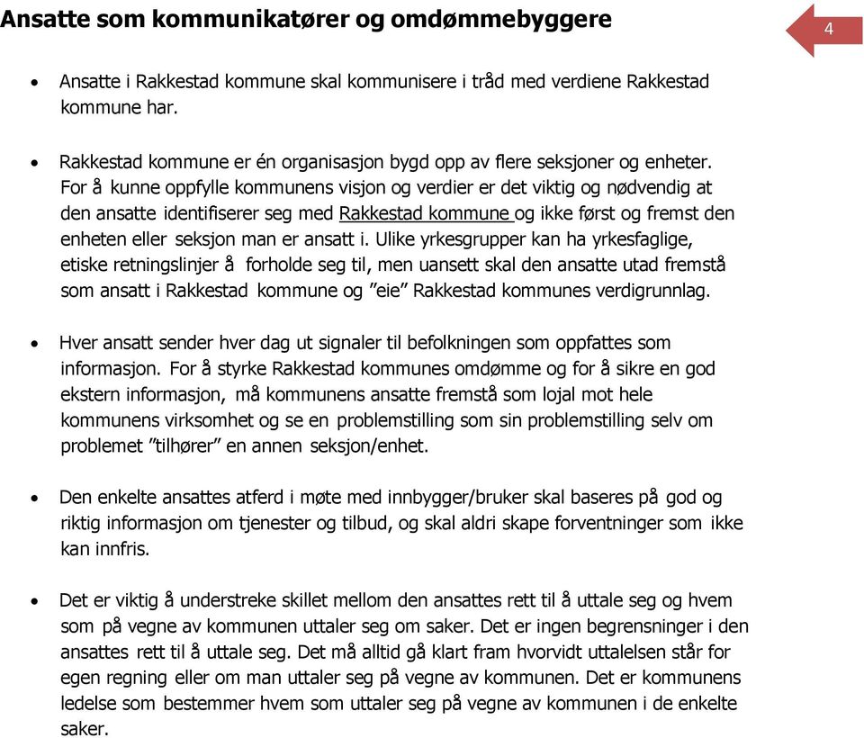 For å kunne oppfylle kommunens visjon og verdier er det viktig og nødvendig at den ansatte identifiserer seg med Rakkestad kommune og ikke først og fremst den enheten eller seksjon man er ansatt i.