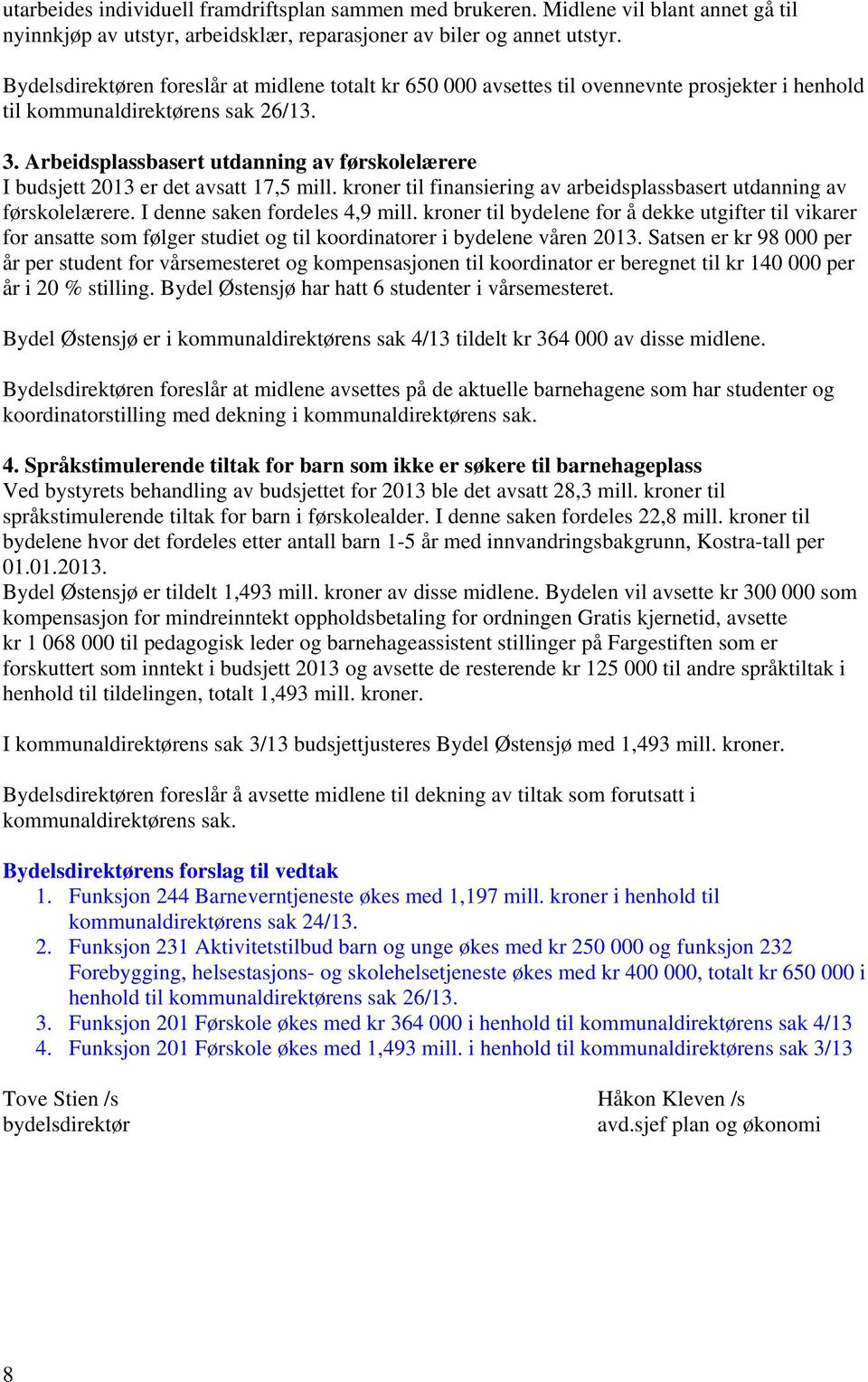 Arbeidsplassbasert utdanning av førskolelærere I budsjett 2013 er det avsatt 17,5 mill. kroner til finansiering av arbeidsplassbasert utdanning av førskolelærere. I denne saken fordeles 4,9 mill.