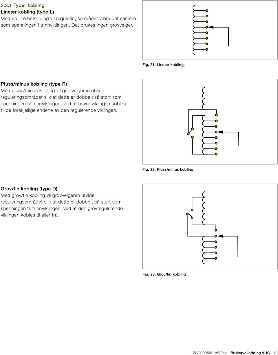 Pluss/minus kobling (type R) Med pluss/minus kobling vil grovvelgeren utvide reguleringsområdet slik at dette er dobbelt så stort som spenningen til trinnviklingen, ved at hovedviklingen