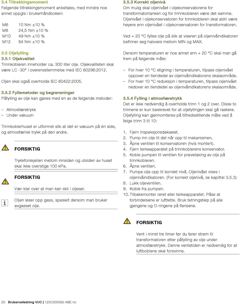 3.5.2 Fyllemetoder og begrensninger Påfylling av olje kan gjøres med en av de følgende metoder: Atmosfæretrykk Under vakuum Trinnkoblerhuset er utformet slik at det er vakuum på én side, og