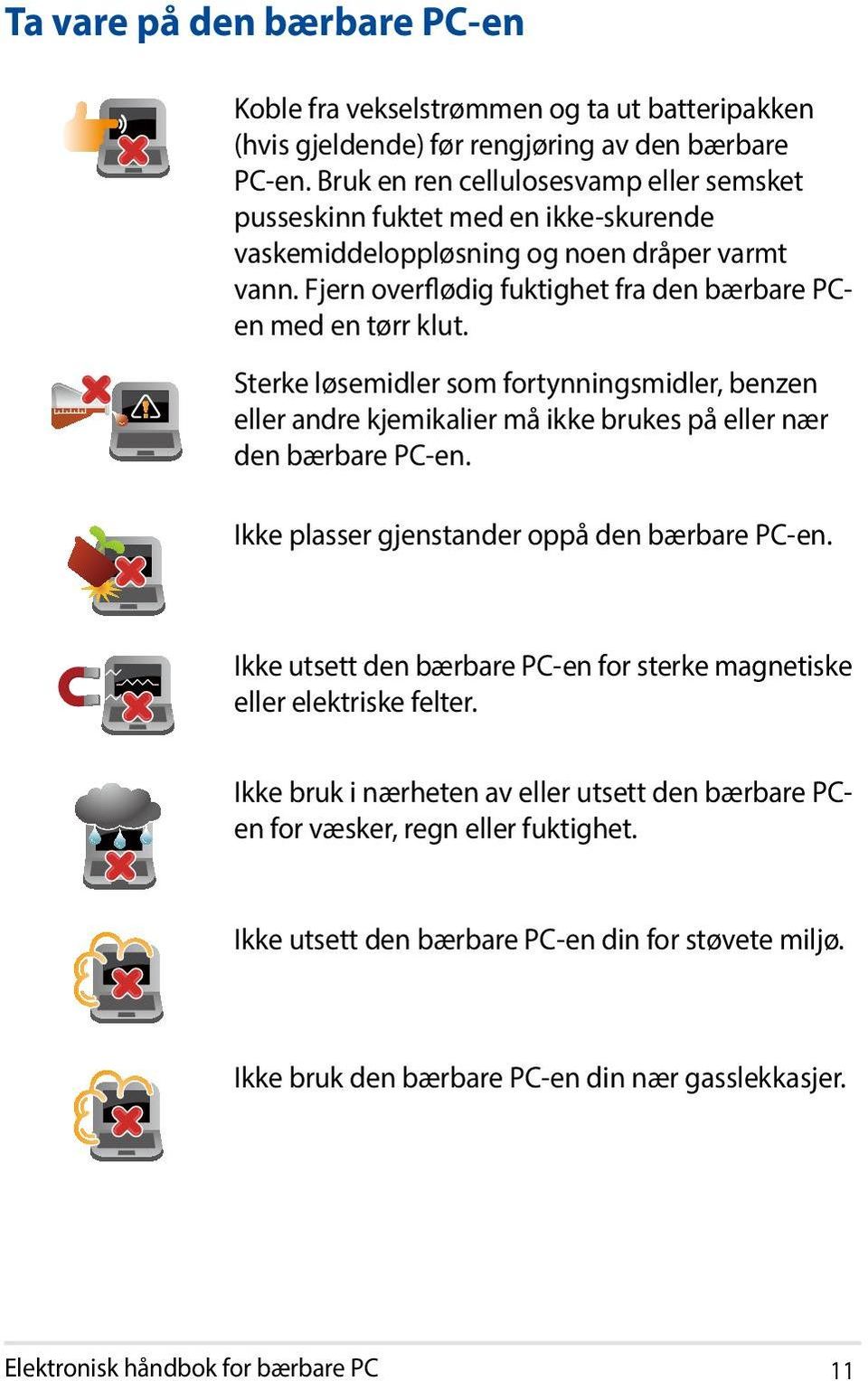 Sterke løsemidler som fortynningsmidler, benzen eller andre kjemikalier må ikke brukes på eller nær den bærbare PC-en. Ikke plasser gjenstander oppå den bærbare PC-en.