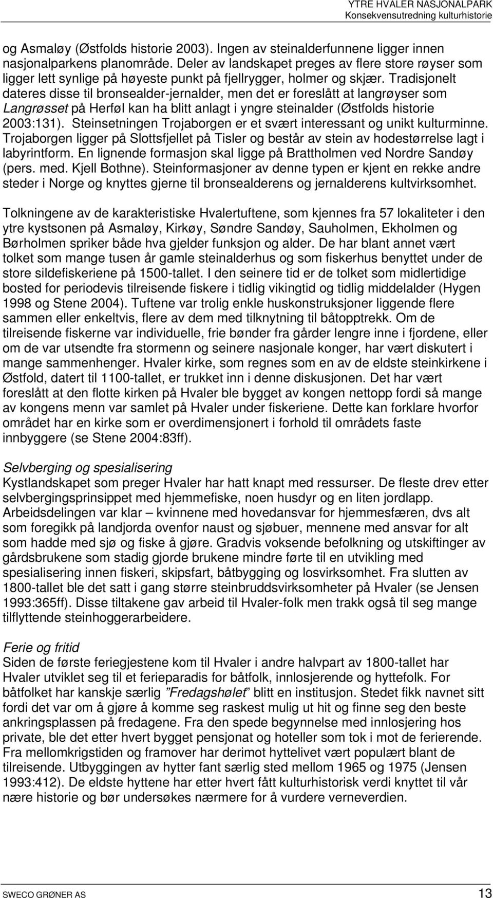 Tradisjonelt dateres disse til bronsealder-jernalder, men det er foreslått at langrøyser som Langrøsset på Herføl kan ha blitt anlagt i yngre steinalder (Østfolds historie 2003:131).