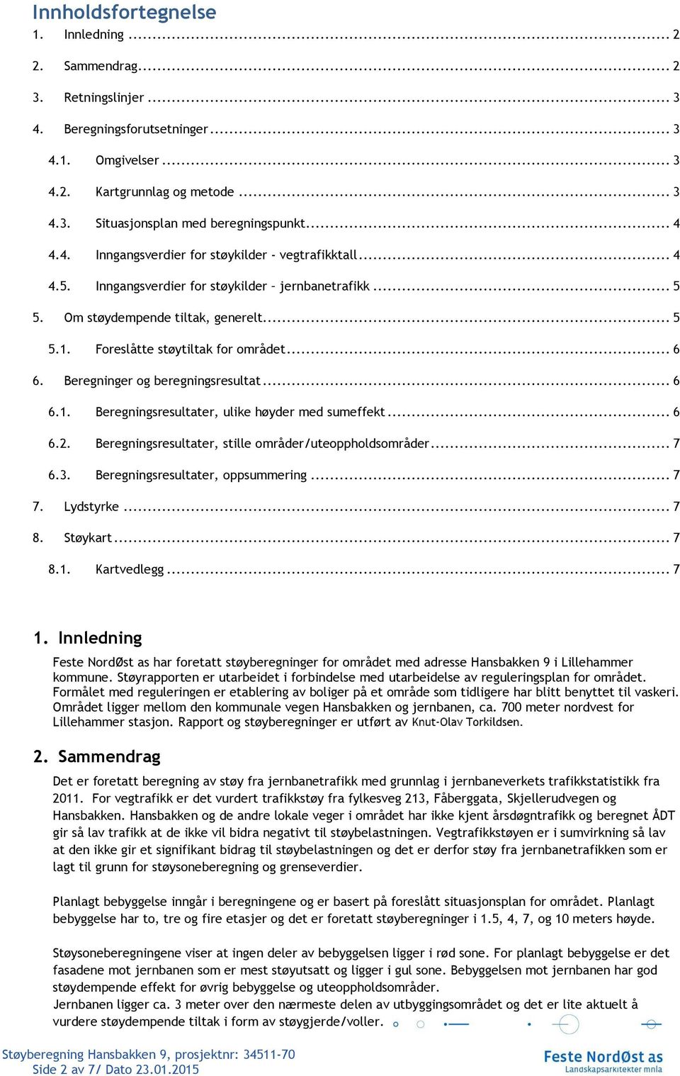 .. 6 6. Beregninger og beregningsresultat... 6 6.1. Beregningsresultater, ulike høyder med sumeffekt... 6 6.2. Beregningsresultater, stille områder/uteoppholdsområder... 7 6.3.