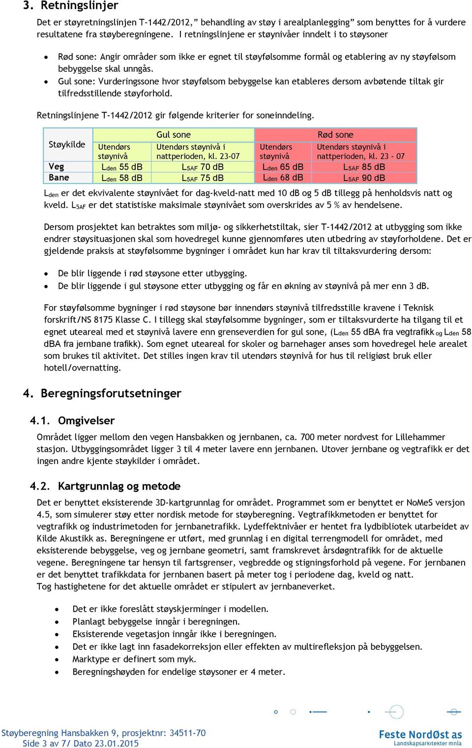 Gul sone: Vurderingssone hvor støyfølsom bebyggelse kan etableres dersom avbøtende tiltak gir tilfredsstillende støyforhold. Retningslinjene T-1442/2012 gir følgende kriterier for soneinndeling.