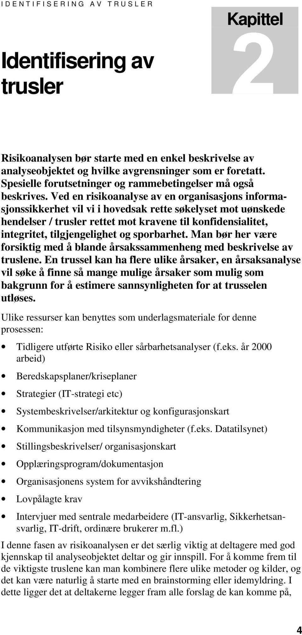 Ved en risikoanalyse av en organisasjons informasjonssikkerhet vil vi i hovedsak rette søkelyset mot uønskede hendelser / trusler rettet mot kravene til konfidensialitet, integritet, tilgjengelighet