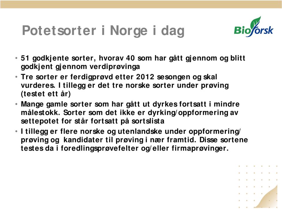 I tillegg er det tre norske sorter under prøving (testet ett år) Mange gamle sorter som har gått ut dyrkes fortsatt i mindre målestokk.