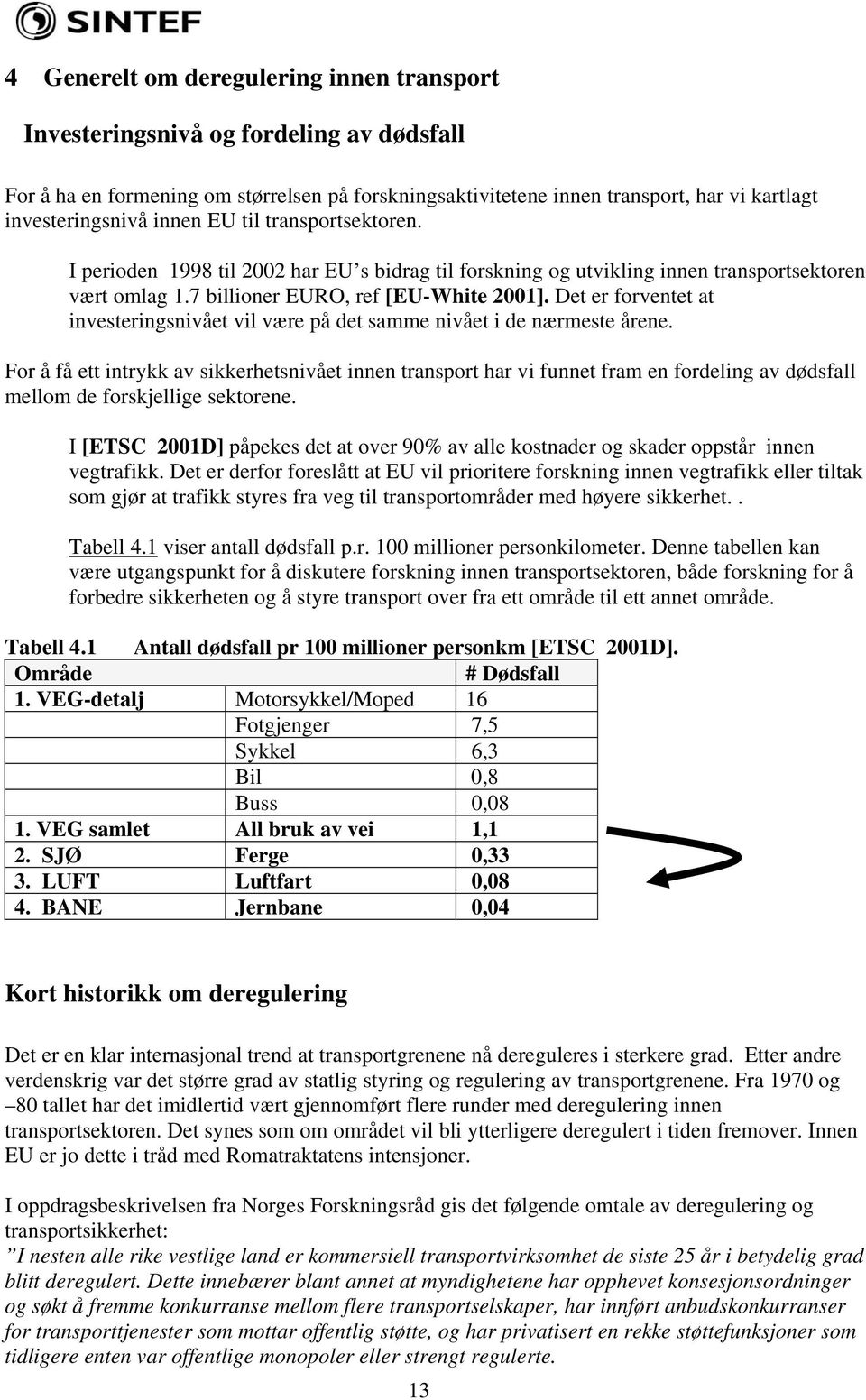 Det er forventet at investeringsnivået vil være på det samme nivået i de nærmeste årene.