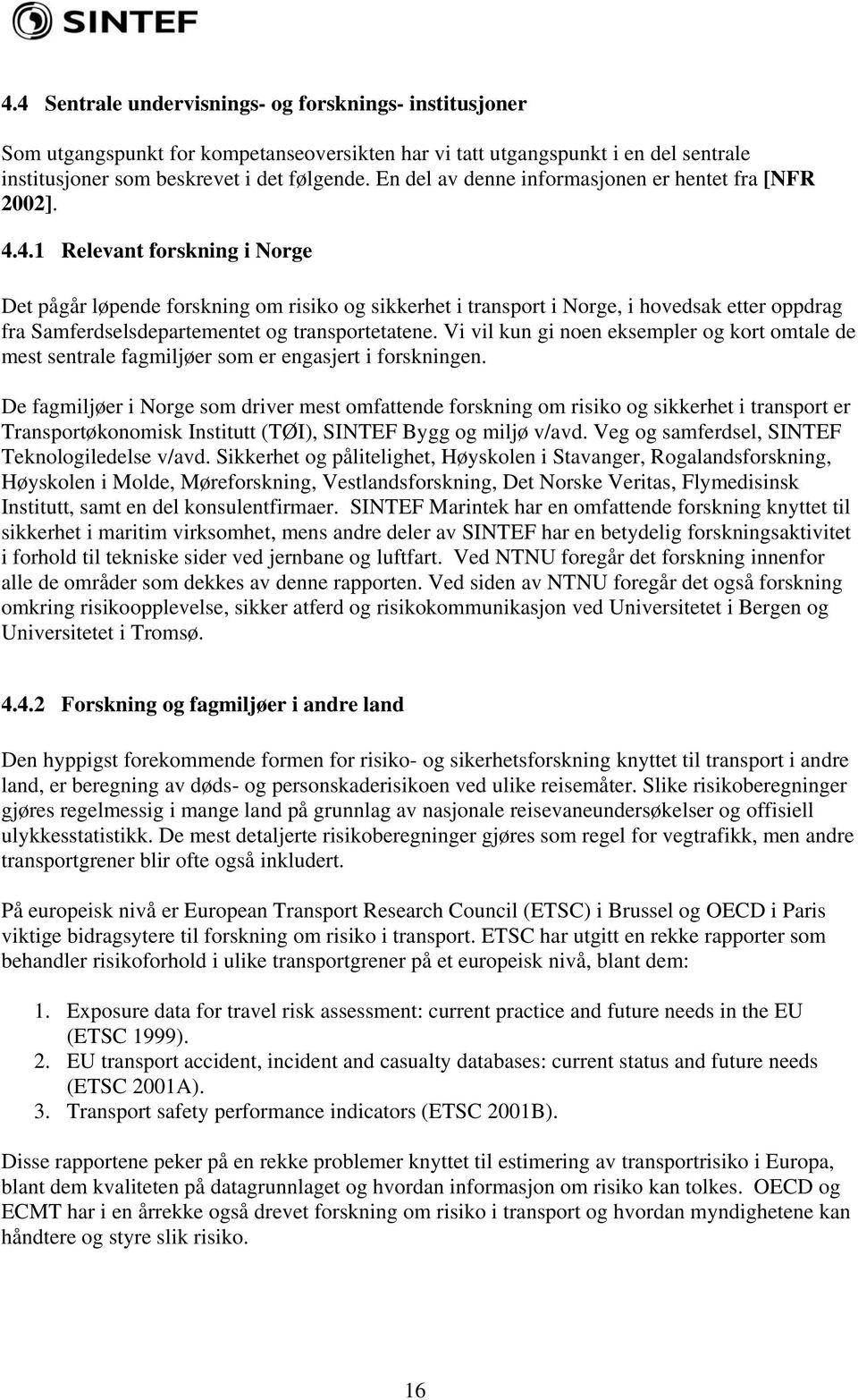 4.1 Relevant forskning i Norge Det pågår løpende forskning om risiko og sikkerhet i transport i Norge, i hovedsak etter oppdrag fra Samferdselsdepartementet og transportetatene.