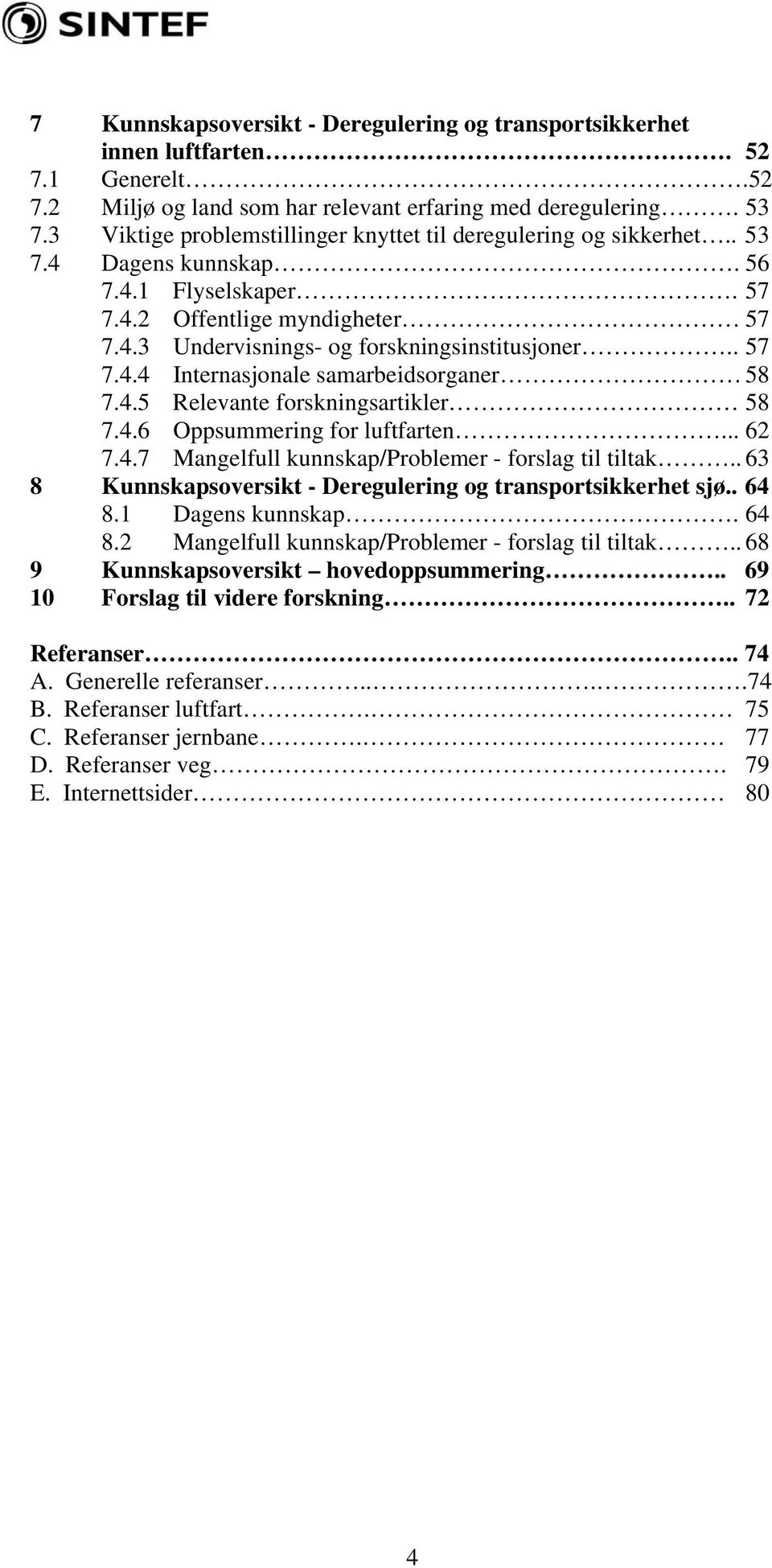 . 57 7.4.4 Internasjonale samarbeidsorganer 58 7.4.5 Relevante forskningsartikler 58 7.4.6 Oppsummering for luftfarten... 62 7.4.7 Mangelfull kunnskap/problemer - forslag til tiltak.