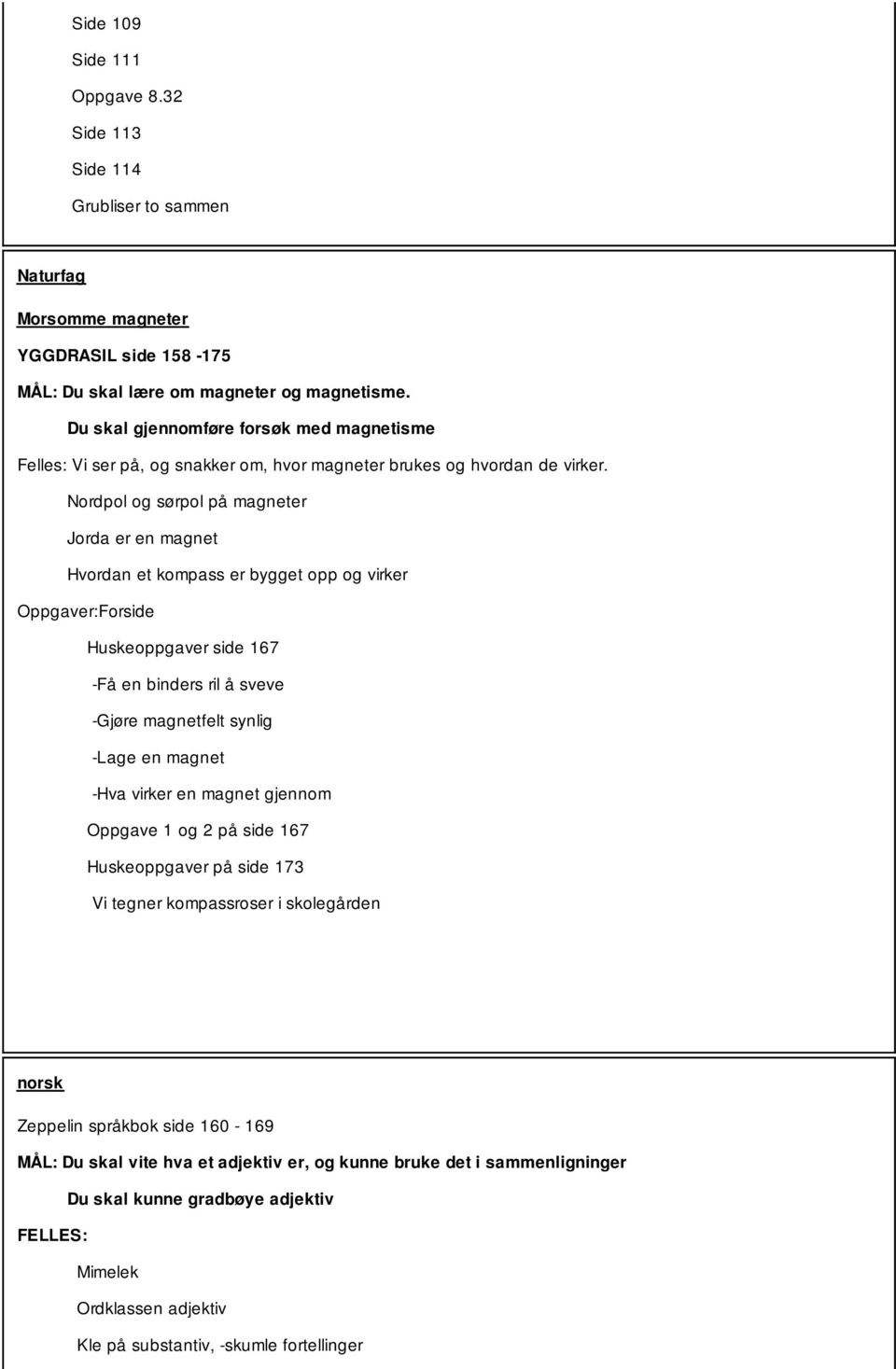 Nordpol og sørpol på magneter Jorda er en magnet Hvordan et kompass er bygget opp og virker Oppgaver:Forside Huskeoppgaver side 167 -Få en binders ril å sveve -Gjøre magnetfelt synlig -Lage en magnet