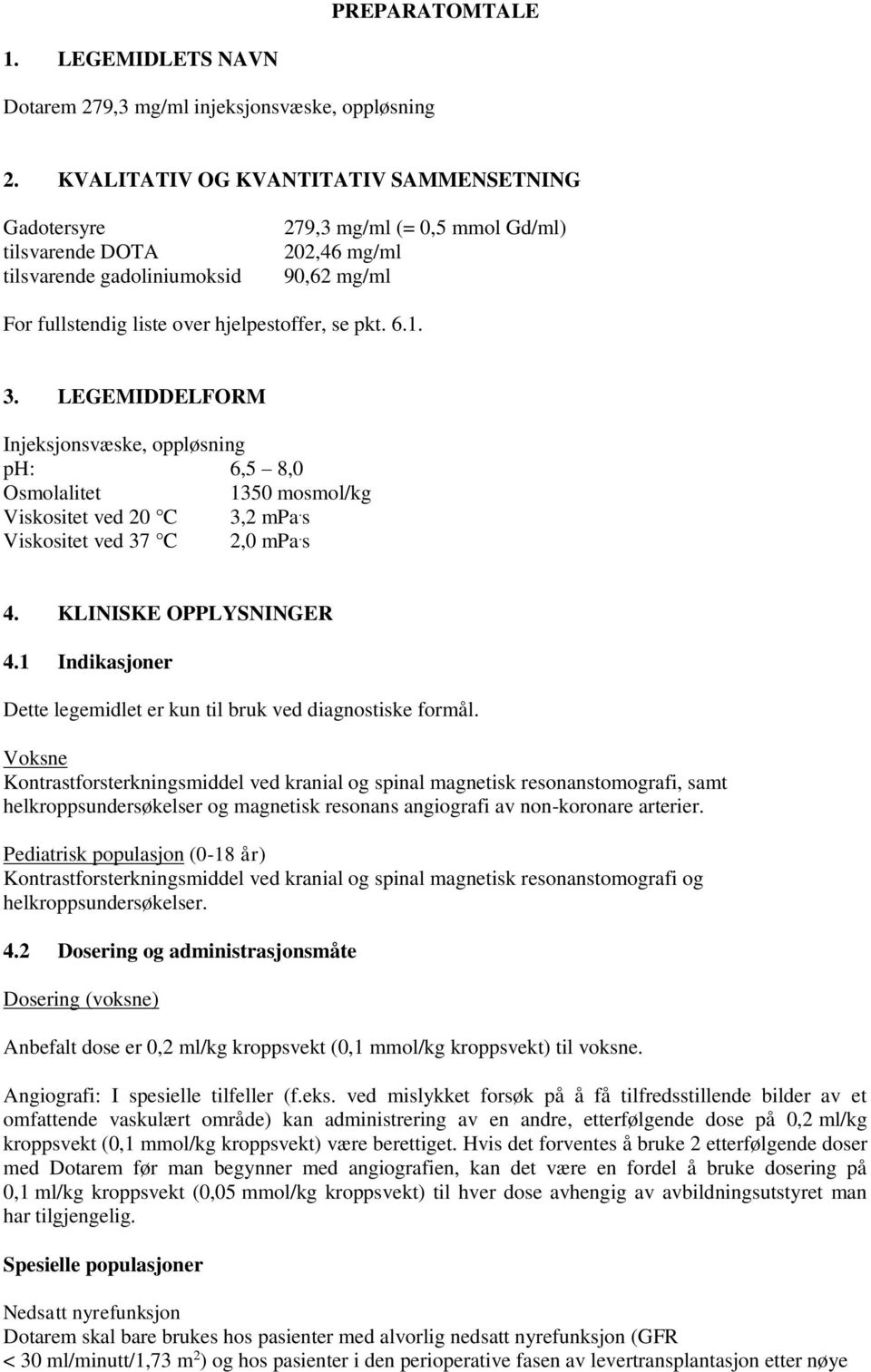 pkt. 6.1. 3. LEGEMIDDELFORM Injeksjonsvæske, oppløsning ph: 6,5 8,0 Osmolalitet 1350 mosmol/kg Viskositet ved 20 C 3,2 mpa. s Viskositet ved 37 C 2,0 mpa. s 4. KLINISKE OPPLYSNINGER 4.