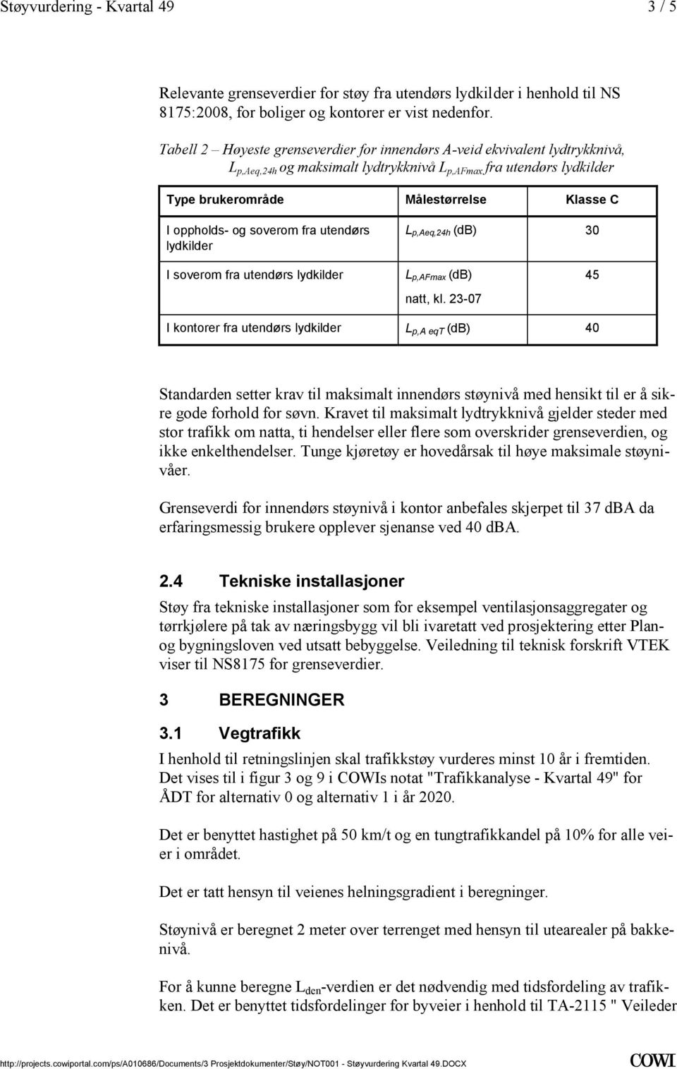 L p,aeq,24h (db) 30 I soverom fra utendørs lydkilder L p,afmax (db) natt, kl 23-07 I kontorer fra utendørs lydkilder L p,a eqt (db) 40 Standarden setter krav til maksimalt innendørs støynivå med