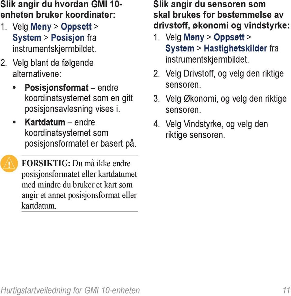 Slik angir du sensoren som skal brukes for bestemmelse av drivstoff, økonomi og vindstyrke: 1. Velg Meny > Oppsett > System > Hastighetskilder fra instrumentskjermbildet. 2.