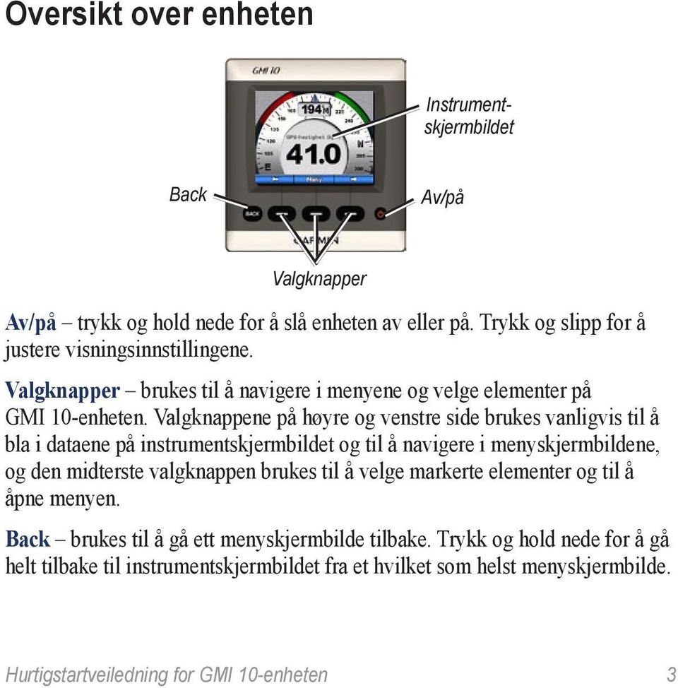 Valgknappene på høyre og venstre side brukes vanligvis til å bla i dataene på instrumentskjermbildet og til å navigere i menyskjermbildene, og den midterste valgknappen