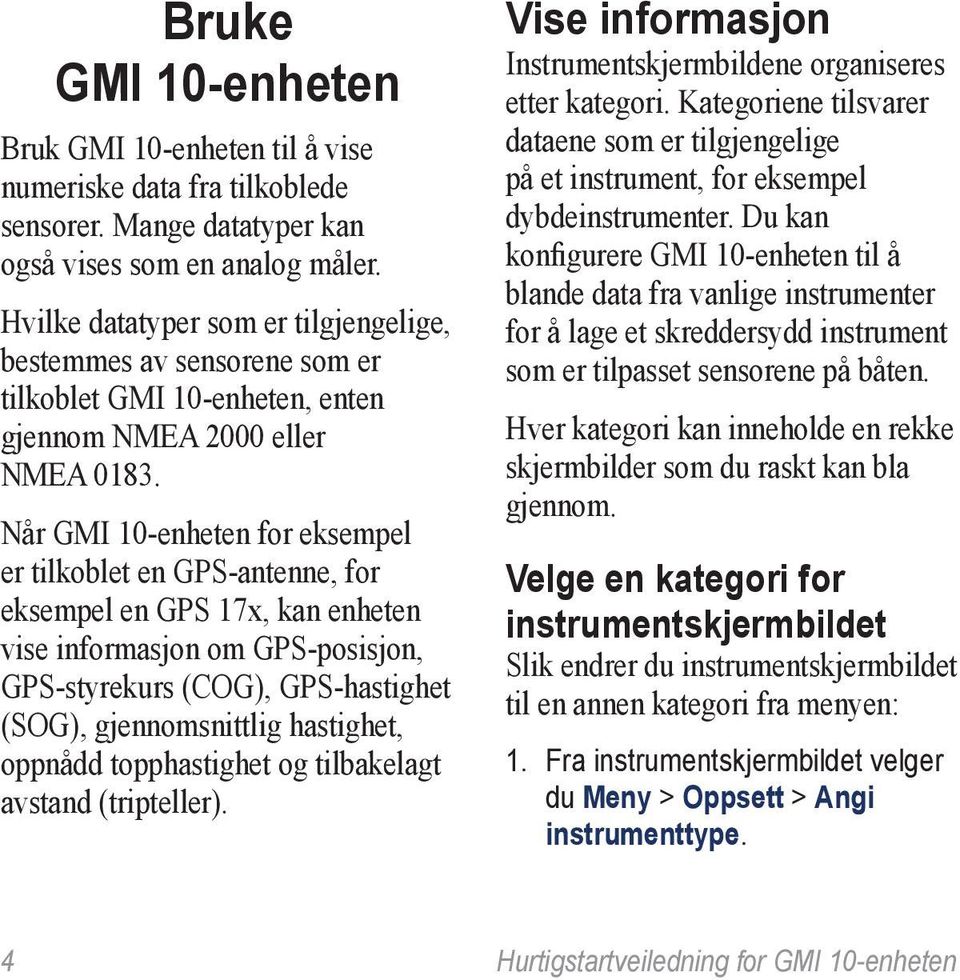 Når GMI 10-enheten for eksempel er tilkoblet en GPS-antenne, for eksempel en GPS 17x, kan enheten vise informasjon om GPS-posisjon, GPS-styrekurs (COG), GPS-hastighet (SOG), gjennomsnittlig