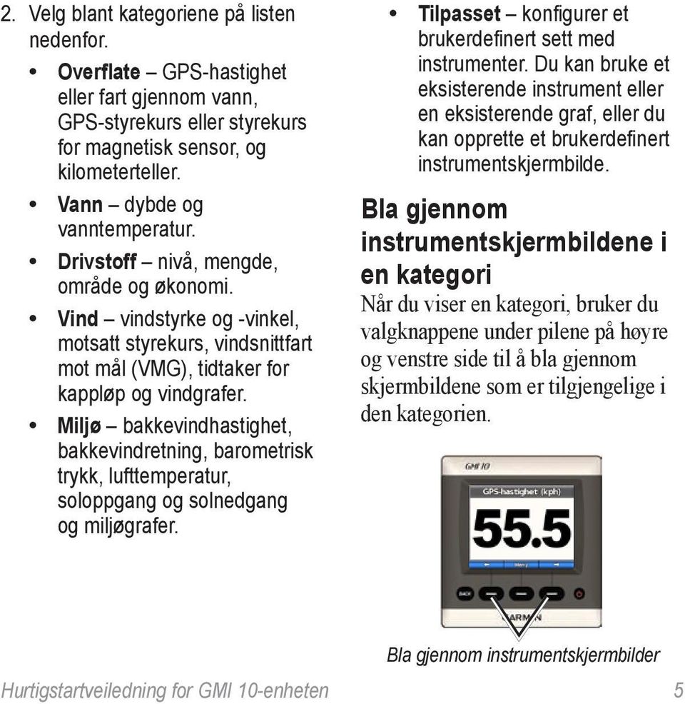 Miljø bakkevindhastighet, bakkevindretning, barometrisk trykk, lufttemperatur, soloppgang og solnedgang og miljøgrafer. Tilpasset konfigurer et brukerdefinert sett med instrumenter.