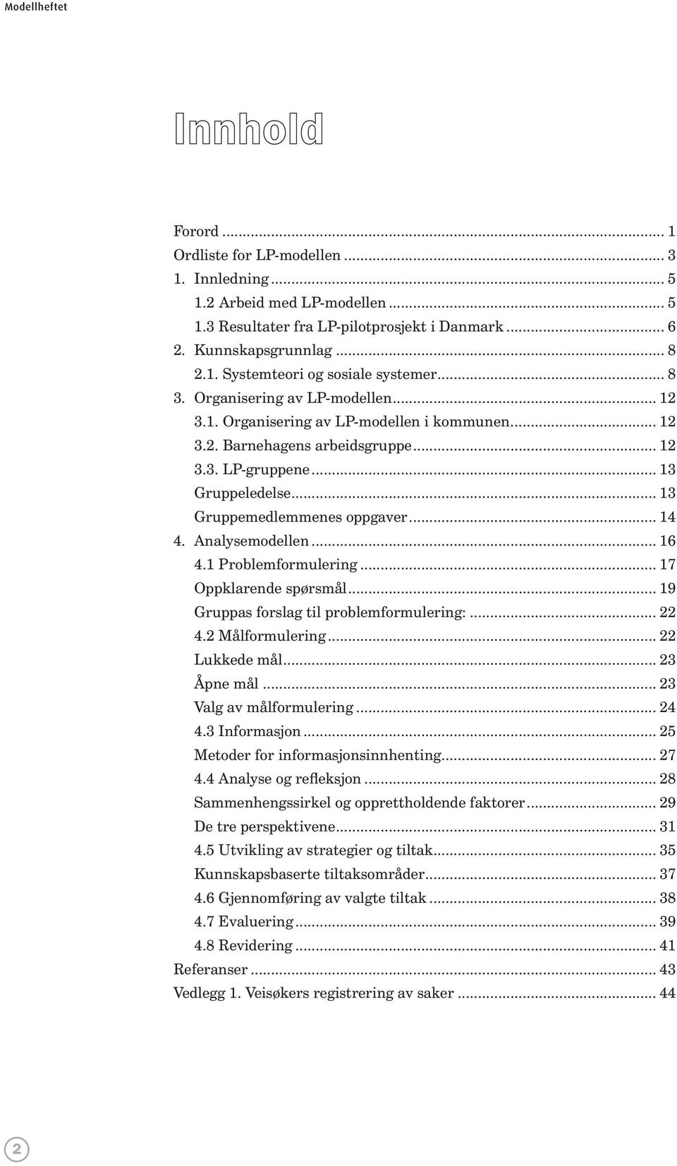 .. 14 4. Analysemodellen... 16 4.1 Problemformulering... 17 Oppklarende spørsmål... 19 Gruppas forslag til problemformulering:... 22 4.2 Målformulering... 22 Lukkede mål... 23 Åpne mål.