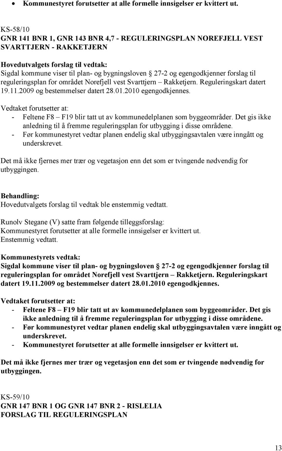 Det gis ikke anledning til å fremme reguleringsplan for utbygging i disse områdene. - Før kommunestyret vedtar planen endelig skal utbyggingsavtalen være inngått og underskrevet.