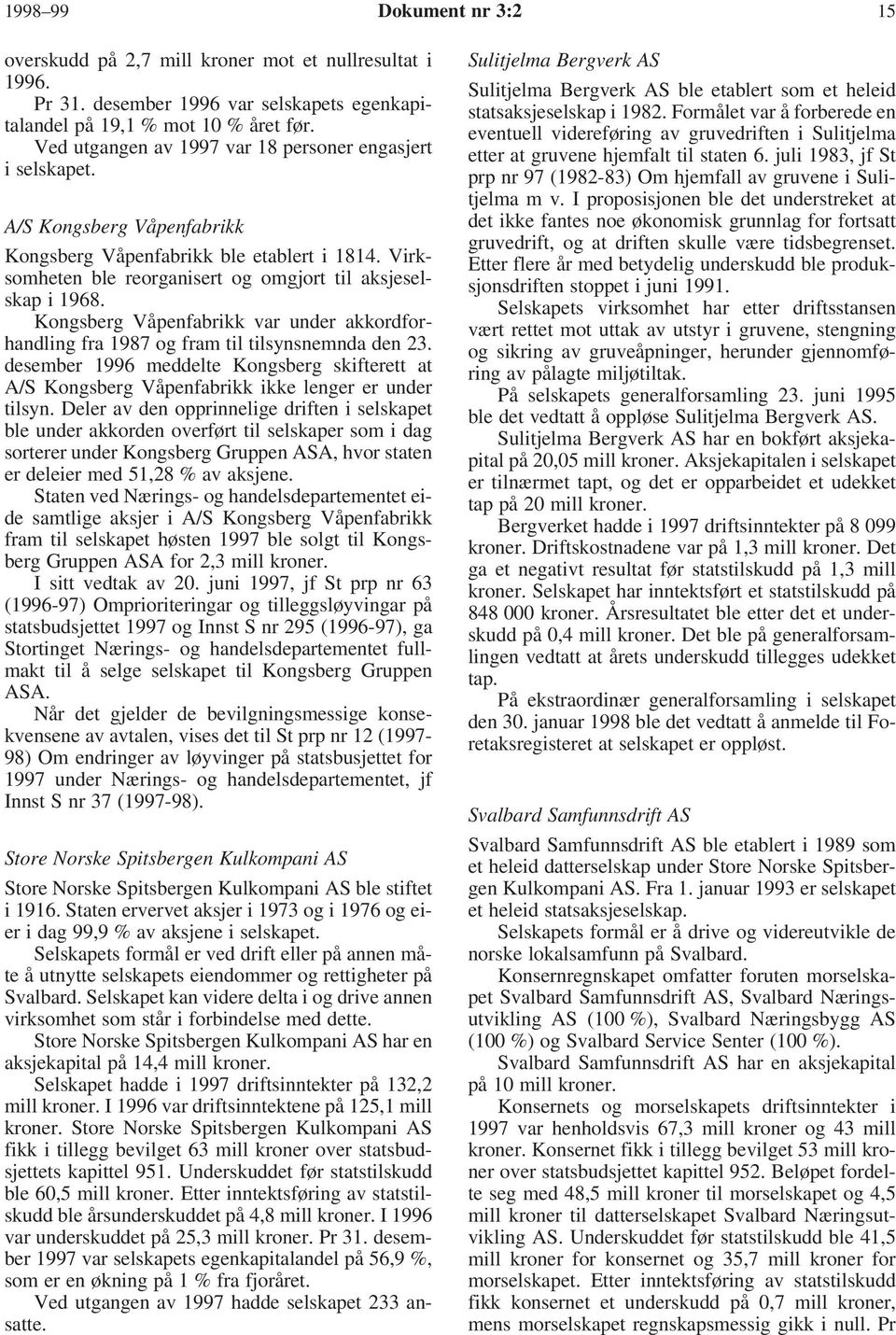 Kongsberg Våpenfabrikk var under akkordforhandling fra 1987 og fram til tilsynsnemnda den 23. desember 1996 meddelte Kongsberg skifterett at A/S Kongsberg Våpenfabrikk ikke lenger er under tilsyn.