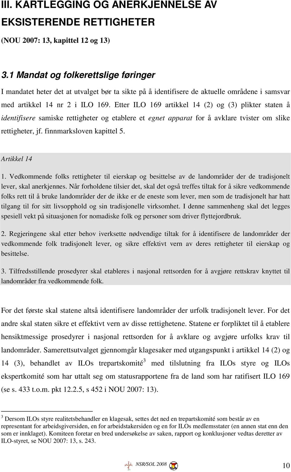 Etter ILO 169 artikkel 14 (2) og (3) plikter staten å identifisere samiske rettigheter og etablere et egnet apparat for å avklare tvister om slike rettigheter, jf. finnmarksloven kapittel 5.