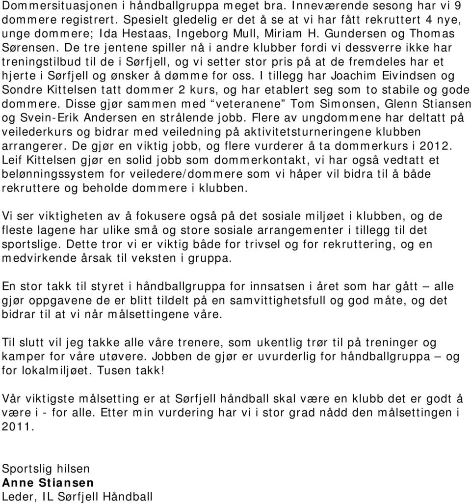 De tre jentene spiller nå i andre klubber fordi vi dessverre ikke har treningstilbud til de i Sørfjell, og vi setter stor pris på at de fremdeles har et hjerte i Sørfjell og ønsker å dømme for oss.