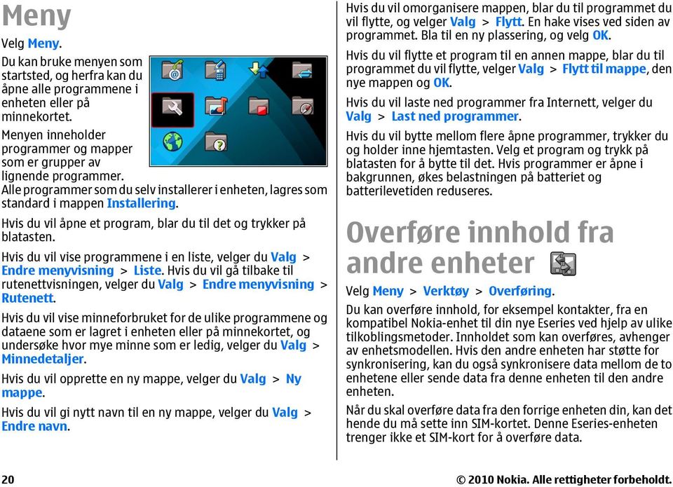 Hvis du vil vise programmene i en liste, velger du Valg > Endre menyvisning > Liste. Hvis du vil gå tilbake til rutenettvisningen, velger du Valg > Endre menyvisning > Rutenett.